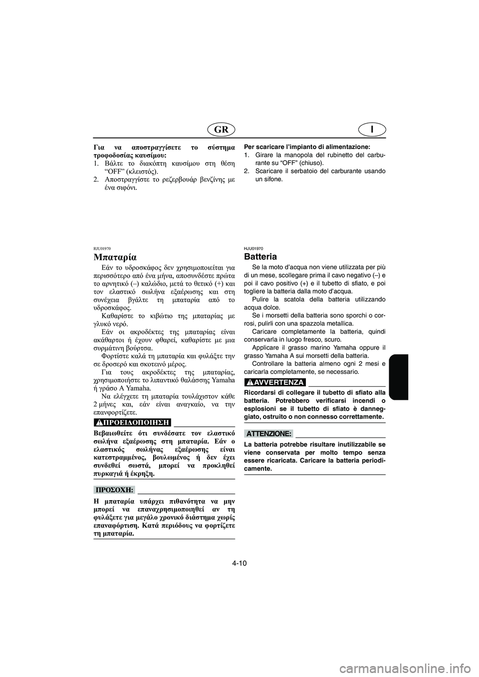 YAMAHA SUV 1200 2003  Manuale duso (in Italian) 4-10
IGR
Για να αποστραγγίσετε το σύστημα
τροφοδοσίας καυσίμου: 
1.Βάλτε το διακόπτη καυσίμου στη θέση
“OFF” (κλει