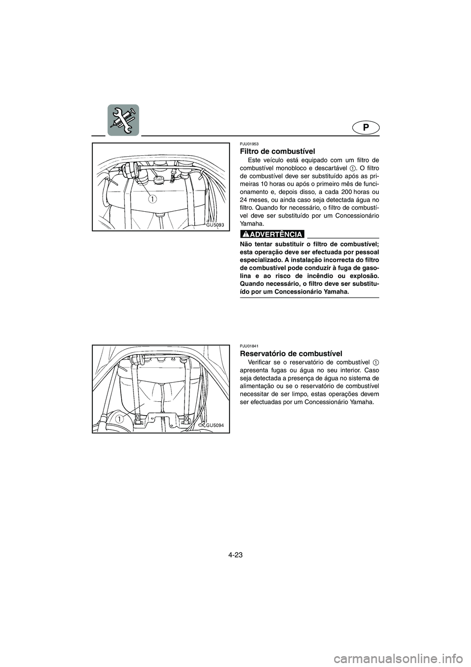 YAMAHA SUV 1200 2003 Manuale duso (in Italian) 4-23
P
PJU01953
Filtro de combustível
Este veículo está equipado com um filtro de
combustível monobloco e descar tável 1
. O filtro
de combustível deve ser substituído após as pri-
meiras 10 YAMAHA SUV 1200 2003 Manuale duso (in Italian) 4-23
P
PJU01953
Filtro de combustível
Este veículo está equipado com um filtro de
combustível monobloco e descar tável 1
. O filtro
de combustível deve ser substituído após as pri-
meiras 10
