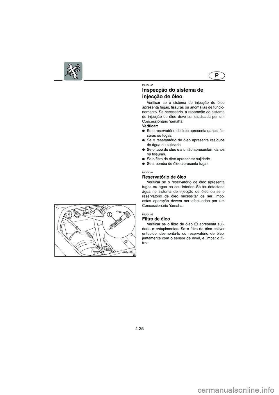 YAMAHA SUV 1200 2003 Manuale duso (in Italian) 4-25
P
PJU01100
Inspecção do sistema de
injecção de óleo
Verificar se o sistema de injecção de óleo
apresenta fugas, fissuras ou anomalias de funcio-
namento. Se necessário, a reparação YAMAHA SUV 1200 2003 Manuale duso (in Italian) 4-25
P
PJU01100
Inspecção do sistema de
injecção de óleo
Verificar se o sistema de injecção de óleo
apresenta fugas, fissuras ou anomalias de funcio-
namento. Se necessário, a reparação
