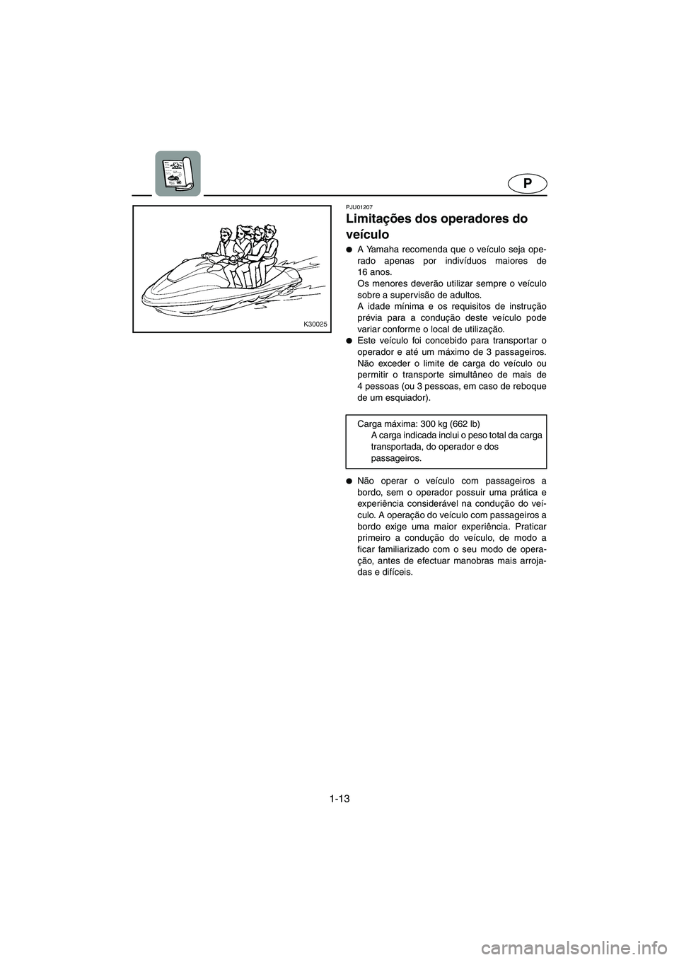 YAMAHA SUV 1200 2003  Manual de utilização (in Portuguese) 1-13
P
PJU01207 
Limitações dos operadores do 
veículo  
A Yamaha recomenda que o veículo seja ope-
rado apenas por indivíduos maiores de
16 anos. 
Os menores deverão utilizar sempre o veículo