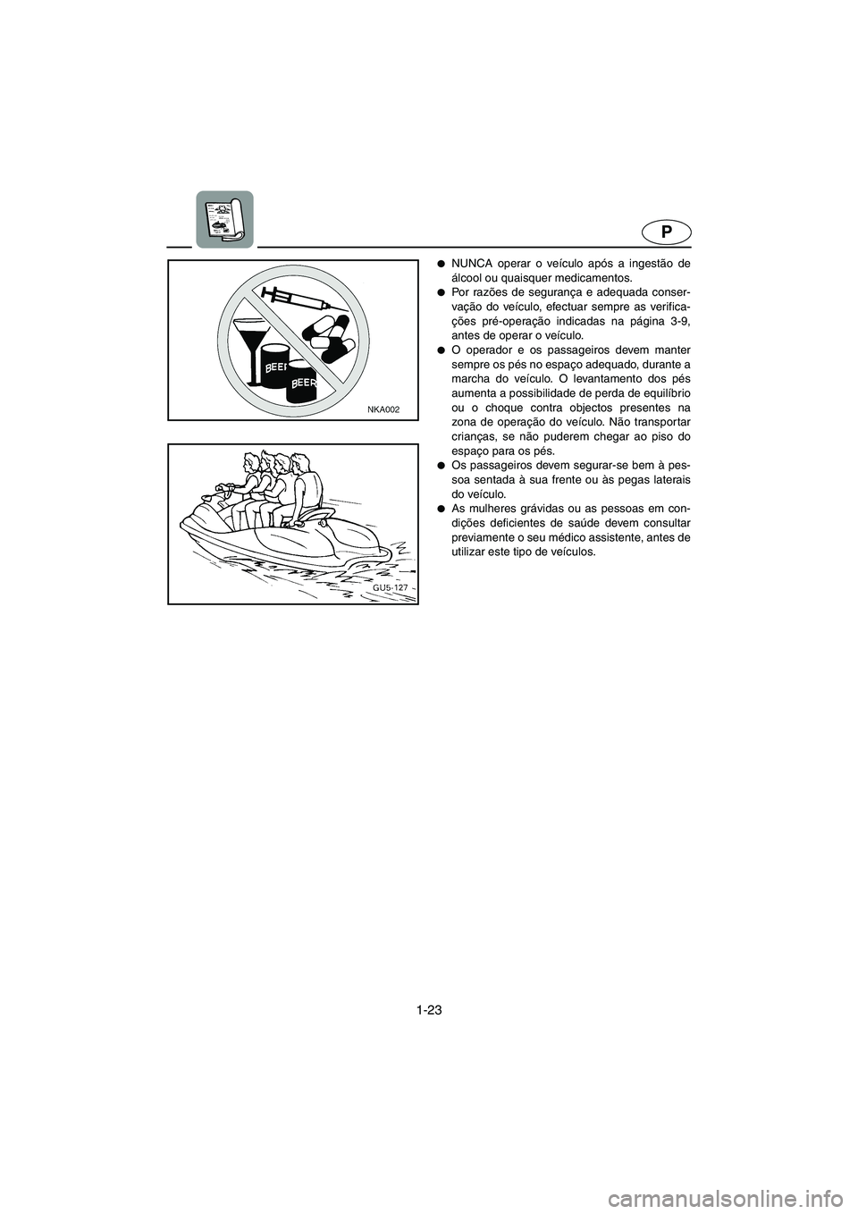 YAMAHA SUV 1200 2003  Manual de utilização (in Portuguese) 1-23
P
NUNCA operar o veículo após a ingestão de
álcool ou quaisquer medicamentos. 
Po r  ra zões de segurança e adequada conser-
vação do veículo, efectuar sempre as verifica-
ções pré-