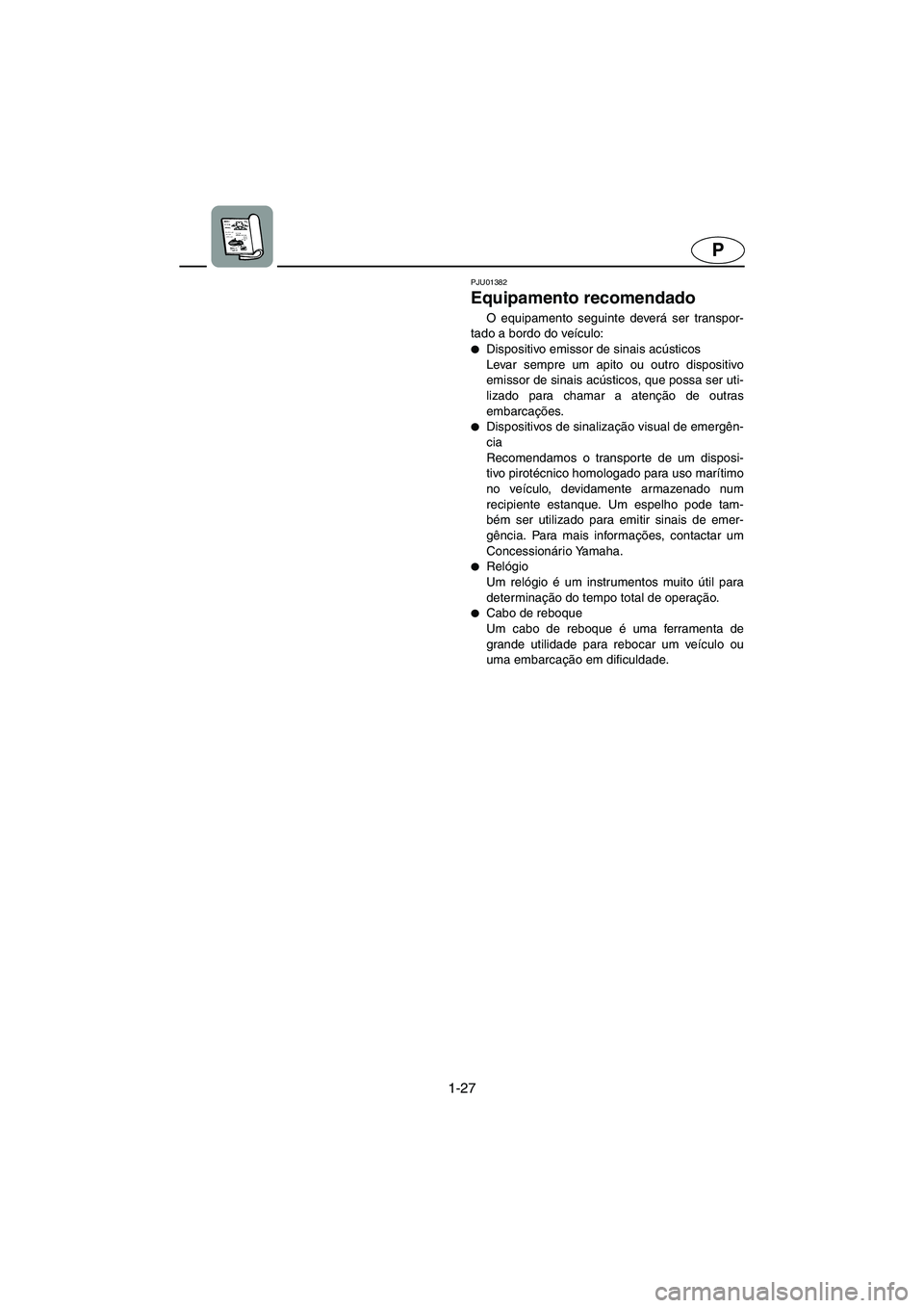 YAMAHA SUV 1200 2003  Manual de utilização (in Portuguese) 1-27
P
PJU01382
Equipamento recomendado 
O equipamento seguinte deverá ser transpor-
tado a bordo do veículo: 
Dispositivo emissor de sinais acústicos 
Levar sempre um apito ou outro dispositivo
e