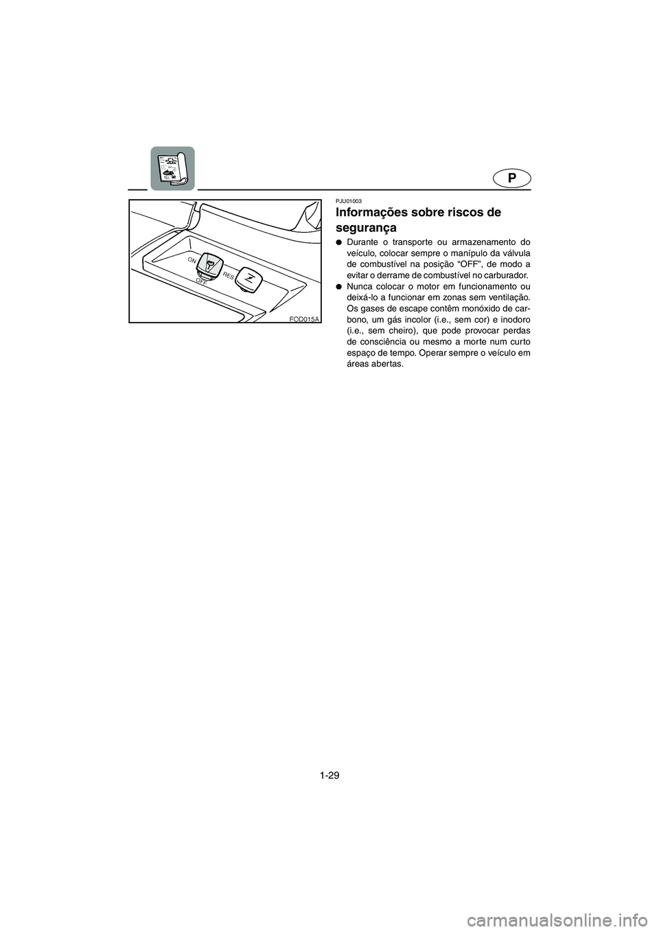 YAMAHA SUV 1200 2003  Manual de utilização (in Portuguese) 1-29
P
PJU01003 
Informações sobre riscos de 
segurança  
Durante o transporte ou armazenamento do
veículo, colocar sempre o manípulo da válvula
de combustível na posição “OFF”, de modo 