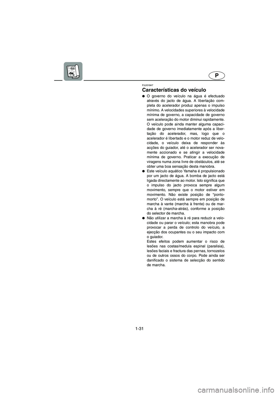 YAMAHA SUV 1200 2003  Manual de utilização (in Portuguese) 1-31
P
PJU01847 
Características do veículo  
O governo do veículo na água é efectuado
através do jacto de água. A libertação com-
pleta do acelerador produz apenas o impulso
mínimo. A velo