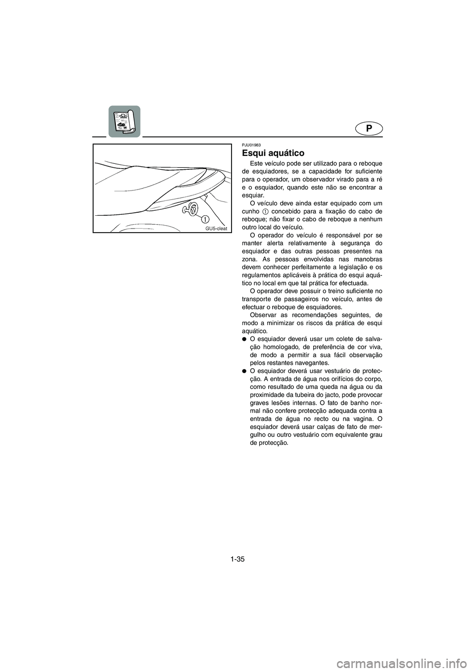 YAMAHA SUV 1200 2003  Manual de utilização (in Portuguese) 1-35
P
PJU01983
Esqui aquático 
Este veículo pode ser utilizado para o reboque
de esquiadores, se a capacidade for suficiente
para o operador, um observador virado para a ré
e o esquiador, quando e