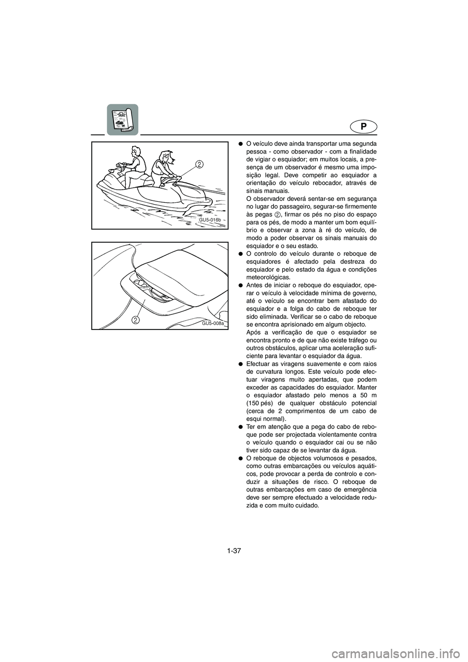 YAMAHA SUV 1200 2003  Manual de utilização (in Portuguese) 1-37
P
O veículo deve ainda transportar uma segunda
pessoa - como observador - com a finalidade
de vigiar o esquiador; em muitos locais, a pre-
sença de um observador é mesmo uma impo-
sição leg