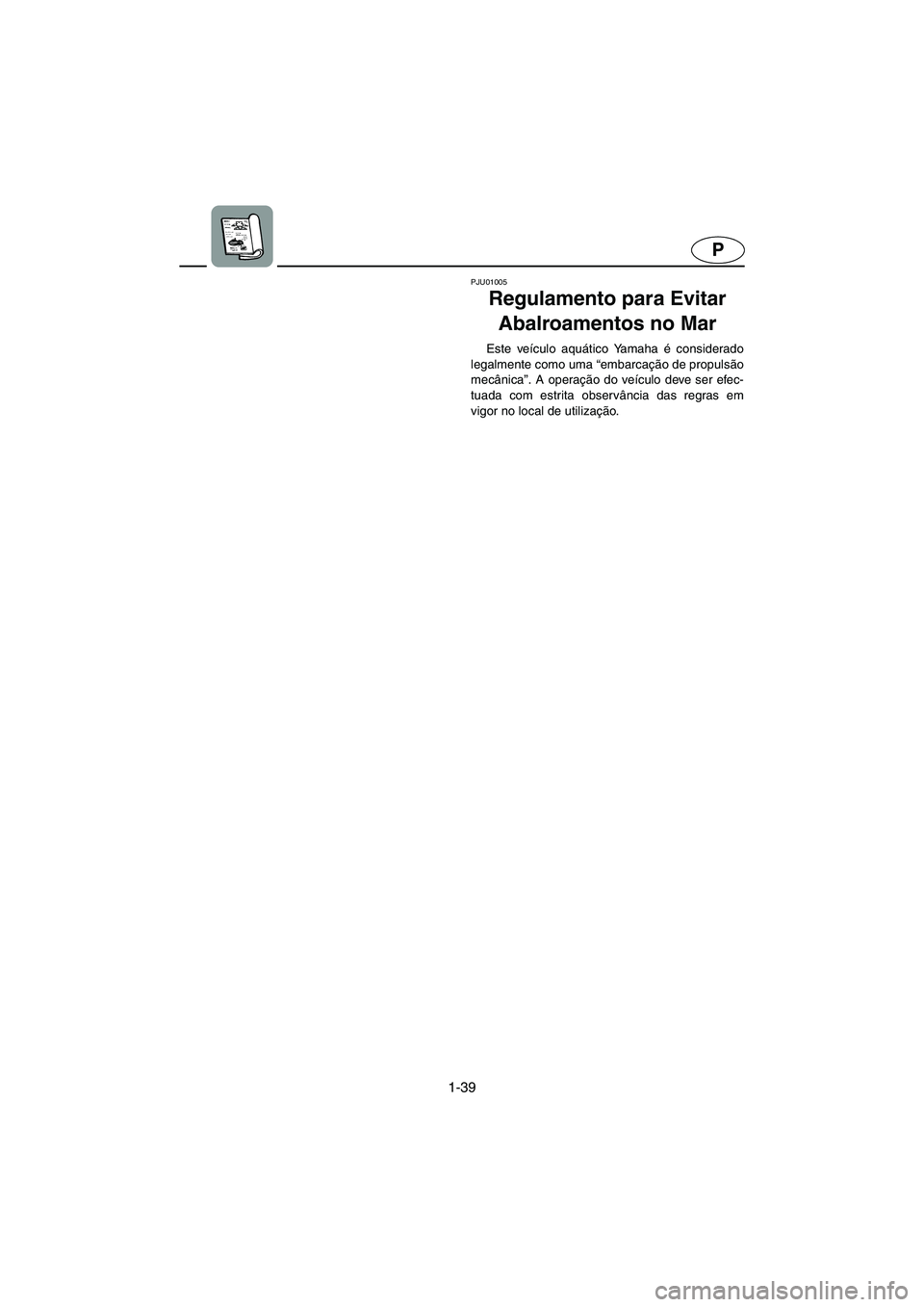 YAMAHA SUV 1200 2003  Manual de utilização (in Portuguese) 1-39
P
PJU01005 
Regulamento para Evitar 
Abalroamentos no Mar  
Este veículo aquático Yamaha é considerado
legalmente como uma “embarcação de propulsão
mecânica”. A operação do veículo 