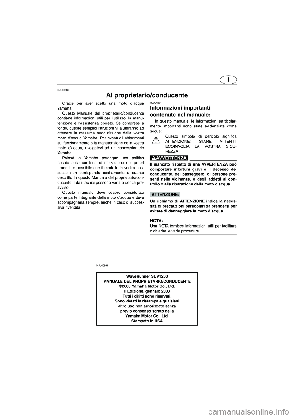 YAMAHA SUV 1200 2003  Manuale duso (in Italian) I
HJU00989 
Al proprietario/conducente 
Grazie per aver scelto una moto d’acqua
Yamaha. 
Questo Manuale del proprietario/conducente
contiene informazioni utili per l’utilizzo, la manu-
tenzione e 