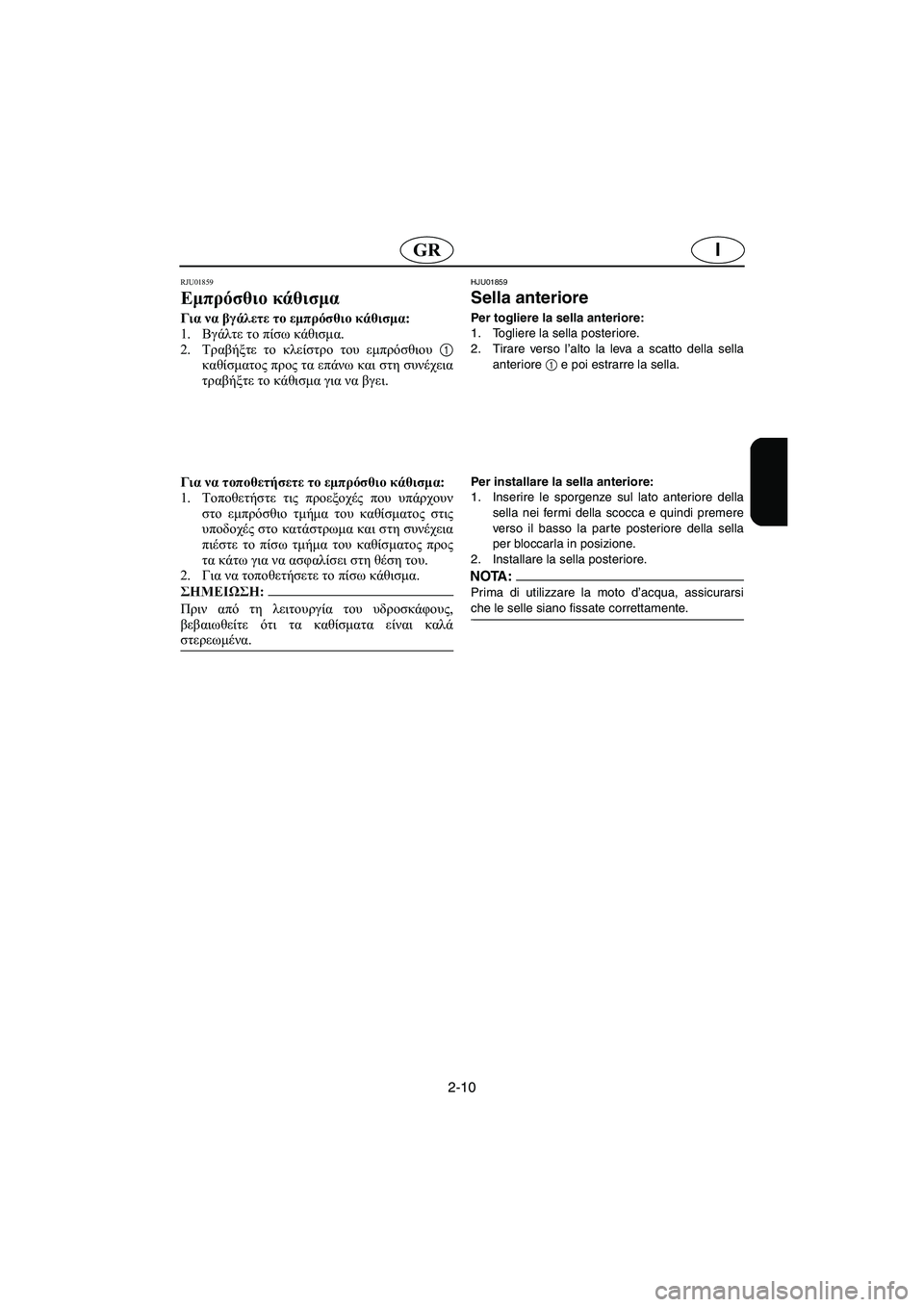 YAMAHA SUV 1200 2003  Manual de utilização (in Portuguese) 2-10
IGR
RJU01859 
Εμπρόσθιο κάθισμα  
Για να βγάλετε το εμπρόσθιο κάθισμα: 
1.Βγάλτε το πίσω κάθισμα. 
2.Τραβήξτε το κλε
