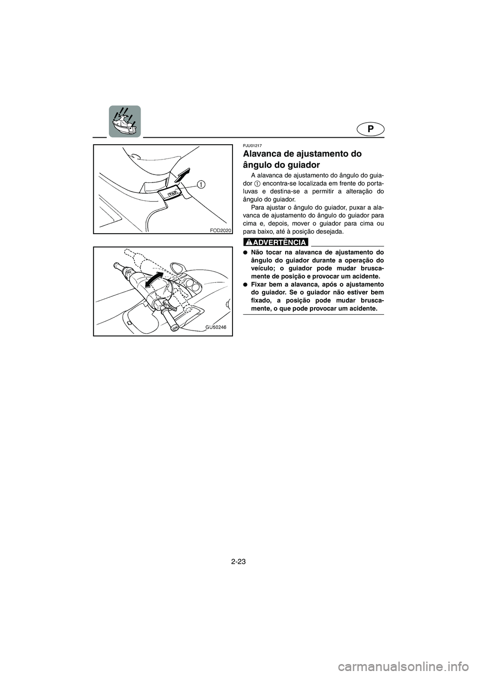 YAMAHA SUV 1200 2003 Manuale duso (in Italian) 2-23
P
PJU01217
Alavanca de ajustamento do
ângulo do guiador
A alavanca de ajustamento do ângulo do guia-
dor 1
encontra-se localizada em frente do porta-
luvas e destina-se a permitir a altera YAMAHA SUV 1200 2003 Manuale duso (in Italian) 2-23
P
PJU01217
Alavanca de ajustamento do
ângulo do guiador
A alavanca de ajustamento do ângulo do guia-
dor 1
encontra-se localizada em frente do porta-
luvas e destina-se a permitir a altera
