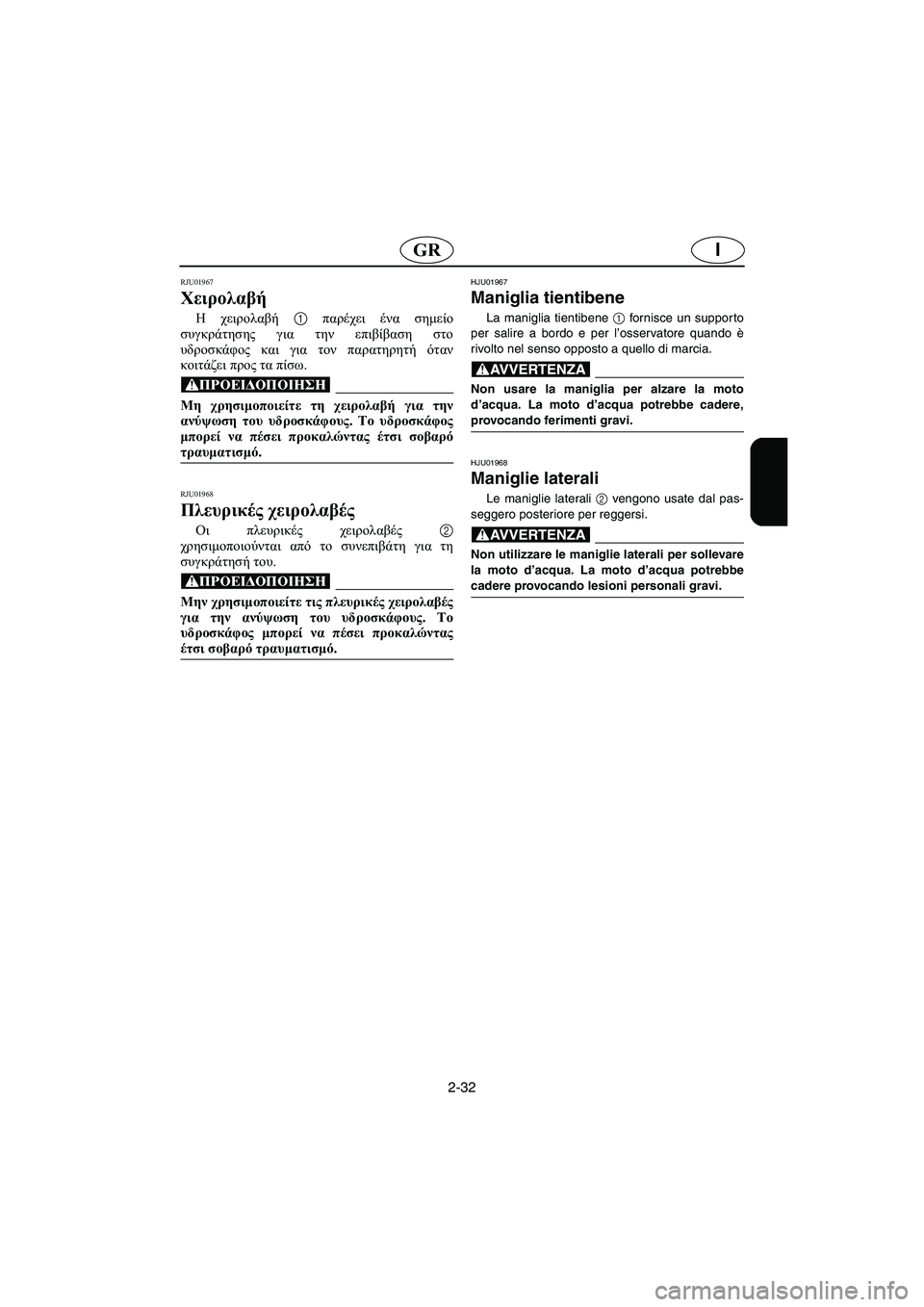 YAMAHA SUV 1200 2003 Manual de utilização (in Portuguese) 2-32
IGR
RJU01967
Χειρολαβή
H χειρολαβή 1 παρέχει ένα σημείο
συγκράτησης για την επιβίβαση στο
υδροσκάφος και για το YAMAHA SUV 1200 2003 Manual de utilização (in Portuguese) 2-32
IGR
RJU01967
Χειρολαβή
H χειρολαβή 1 παρέχει ένα σημείο
συγκράτησης για την επιβίβαση στο
υδροσκάφος και για το