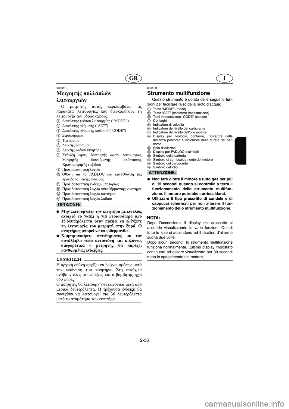 YAMAHA SUV 1200 2003 Manuale duso (in Italian) 2-36
IGR
RJU01221
Μετρητής πολλαπλών
λειτουργιών
Ο μετρητής αυτός περιλαμβάνει τις
παρακάτω λειτουργίες που διευ YAMAHA SUV 1200 2003 Manuale duso (in Italian) 2-36
IGR
RJU01221
Μετρητής πολλαπλών
λειτουργιών
Ο μετρητής αυτός περιλαμβάνει τις
παρακάτω λειτουργίες που διευ