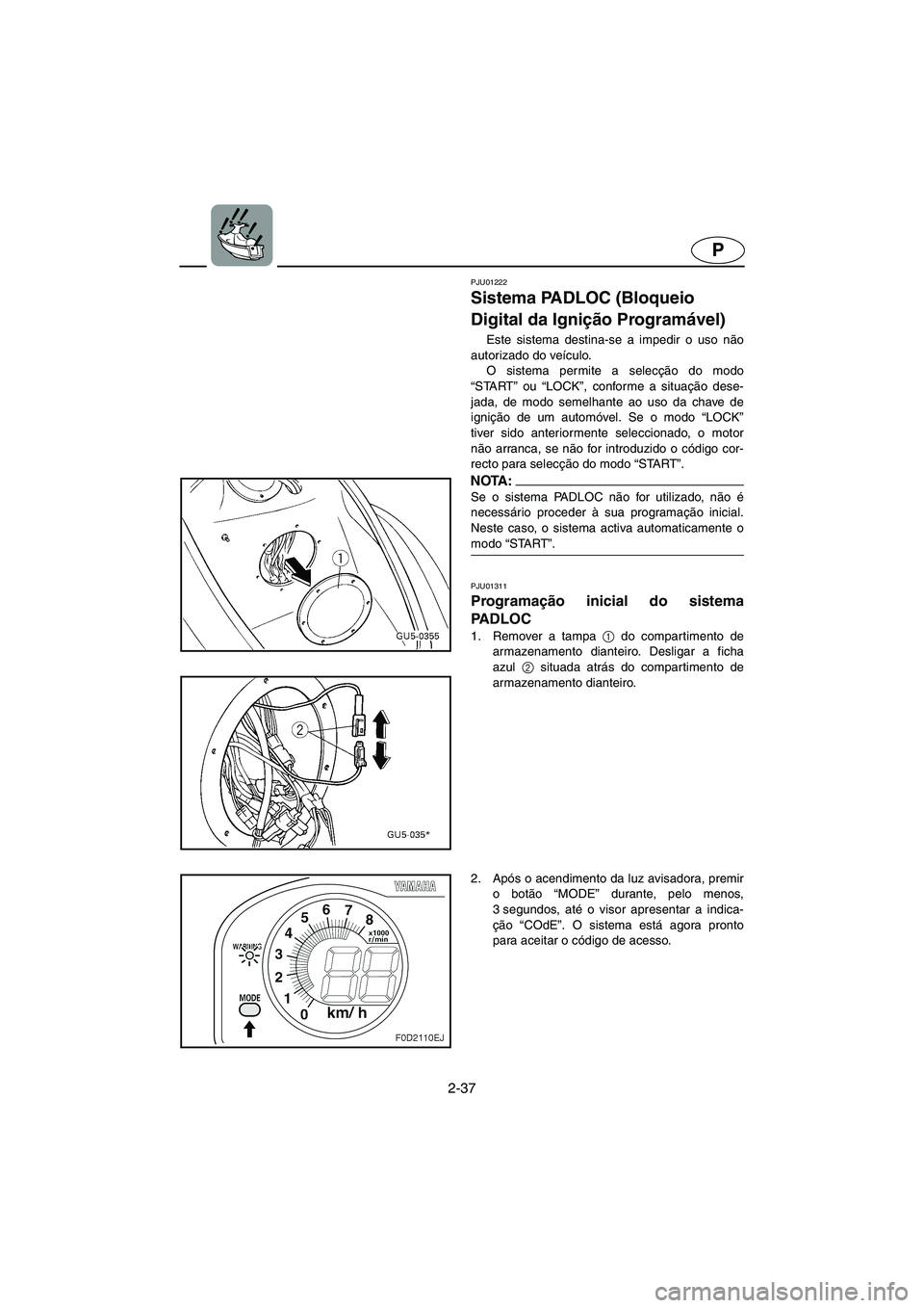 YAMAHA SUV 1200 2003  Manual de utilização (in Portuguese) 2-37
P
PJU01222 
Sistema PADLOC (Bloqueio 
Digital da Ignição Programável)  
Este sistema destina-se a impedir o uso não
autorizado do veículo. 
O sistema permite a selecção do modo
“START”