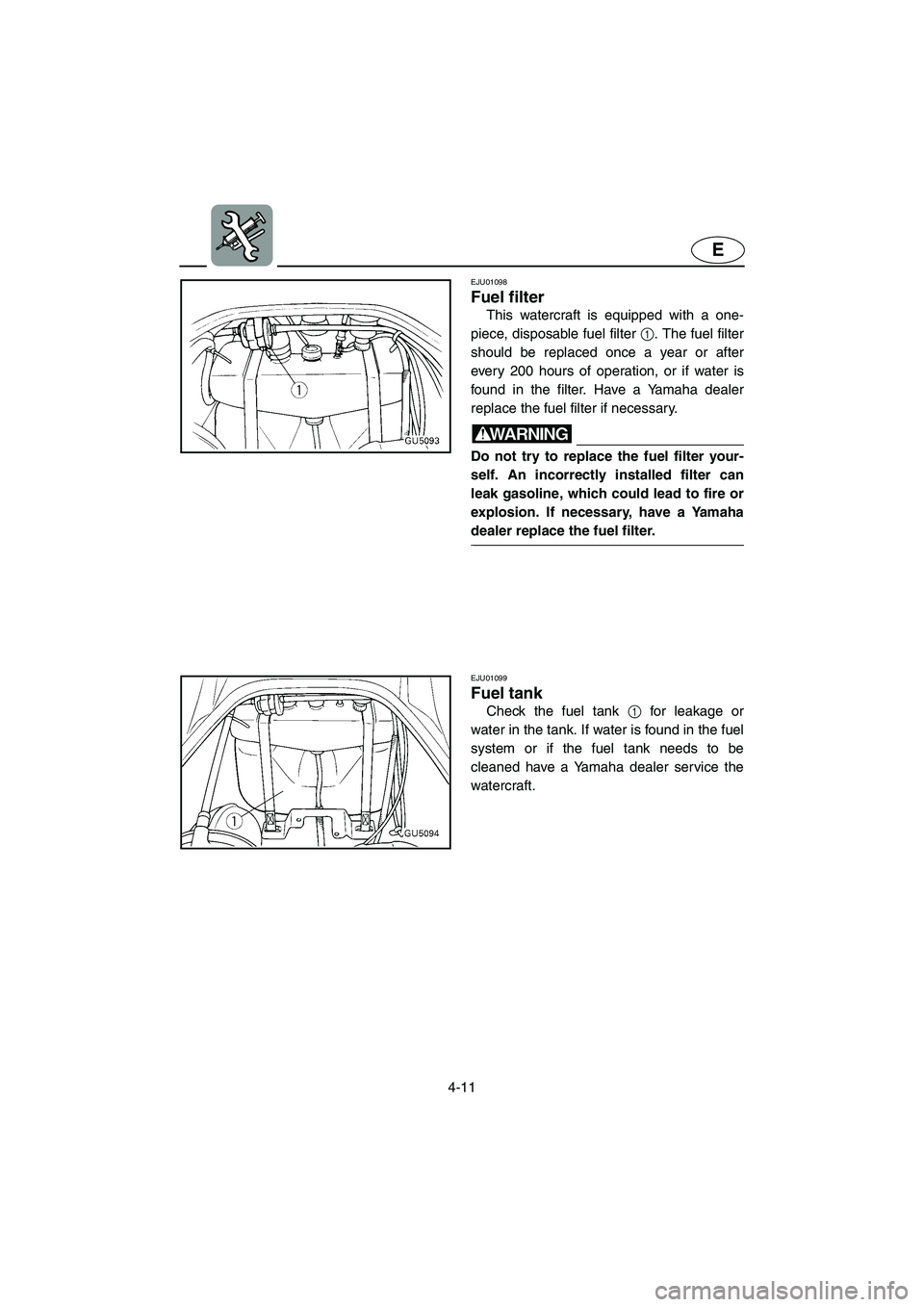 YAMAHA SUV 1200 2002  Owners Manual 4-11
E
EJU01098 
Fuel filter  
This watercraft is equipped with a one-
piece, disposable fuel filter 1. The fuel filter
should be replaced once a year or after
every 200 hours of operation, or if wate