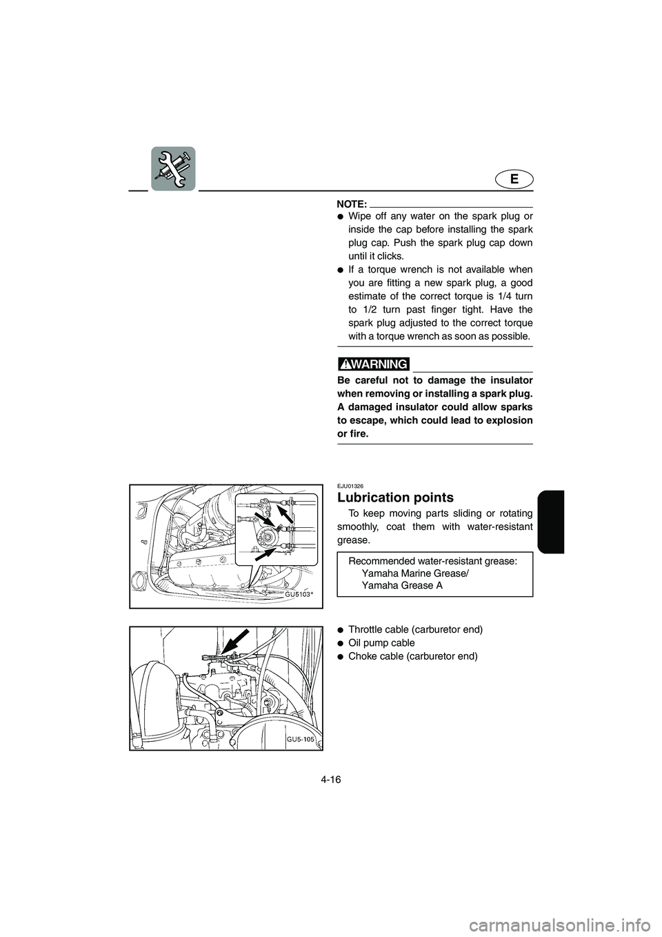 YAMAHA SUV 1200 2002  Owners Manual 4-16
E
NOTE:@ Wipe off any water on the spark plug or
inside the cap before installing the spark
plug cap. Push the spark plug cap down
until it clicks. 
If a torque wrench is not available when
you