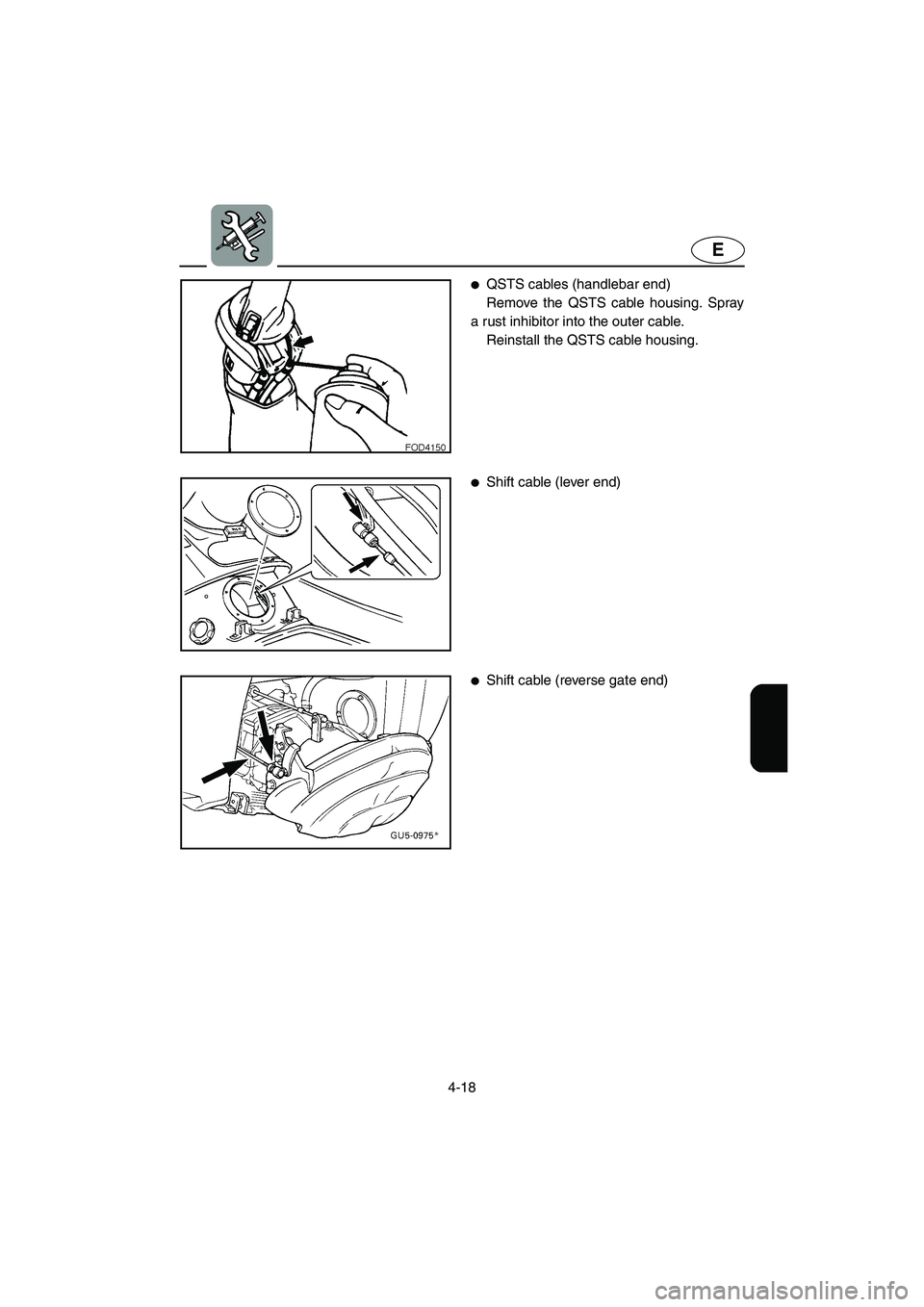 YAMAHA SUV 1200 2002  Owners Manual 4-18
E
QSTS cables (handlebar end) 
Remove the QSTS cable housing. Spray
a rust inhibitor into the outer cable. 
Reinstall the QSTS cable housing. 
Shift cable (lever end) 
Shift cable (reverse gat