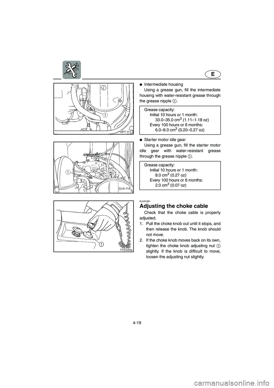 YAMAHA SUV 1200 2002  Owners Manual 4-19
E
Intermediate housing 
Using a grease gun, fill the intermediate
housing with water-resistant grease through
the grease nipple 1. 
Starter motor idle gear 
Using a grease gun, fill the starter