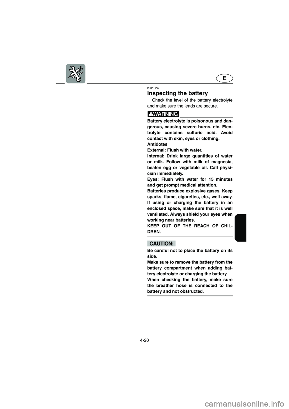 YAMAHA SUV 1200 2002  Owners Manual 4-20
E
EJU01108 
Inspecting the battery  
Check the level of the battery electrolyte
and make sure the leads are secure. 
WARNING@ Battery electrolyte is poisonous and dan-
gerous, causing severe burn