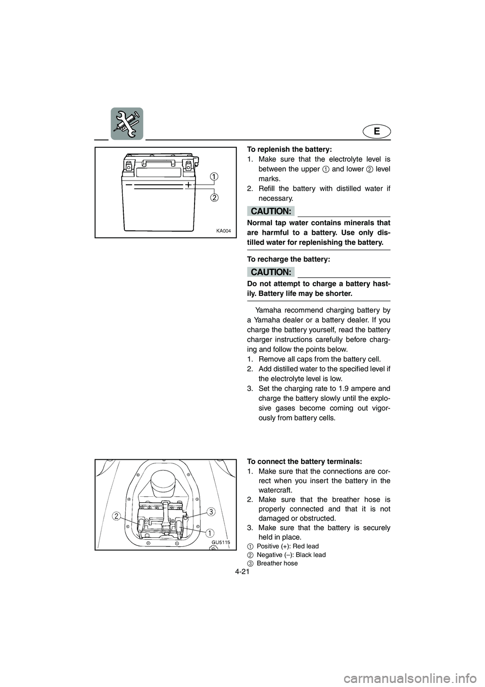 YAMAHA SUV 1200 2002  Owners Manual 4-21
E
To replenish the battery: 
1. Make sure that the electrolyte level is
between the upper 1 and lower 2 level
marks. 
2. Refill the battery with distilled water if
necessary. 
CAUTION:@ Normal ta