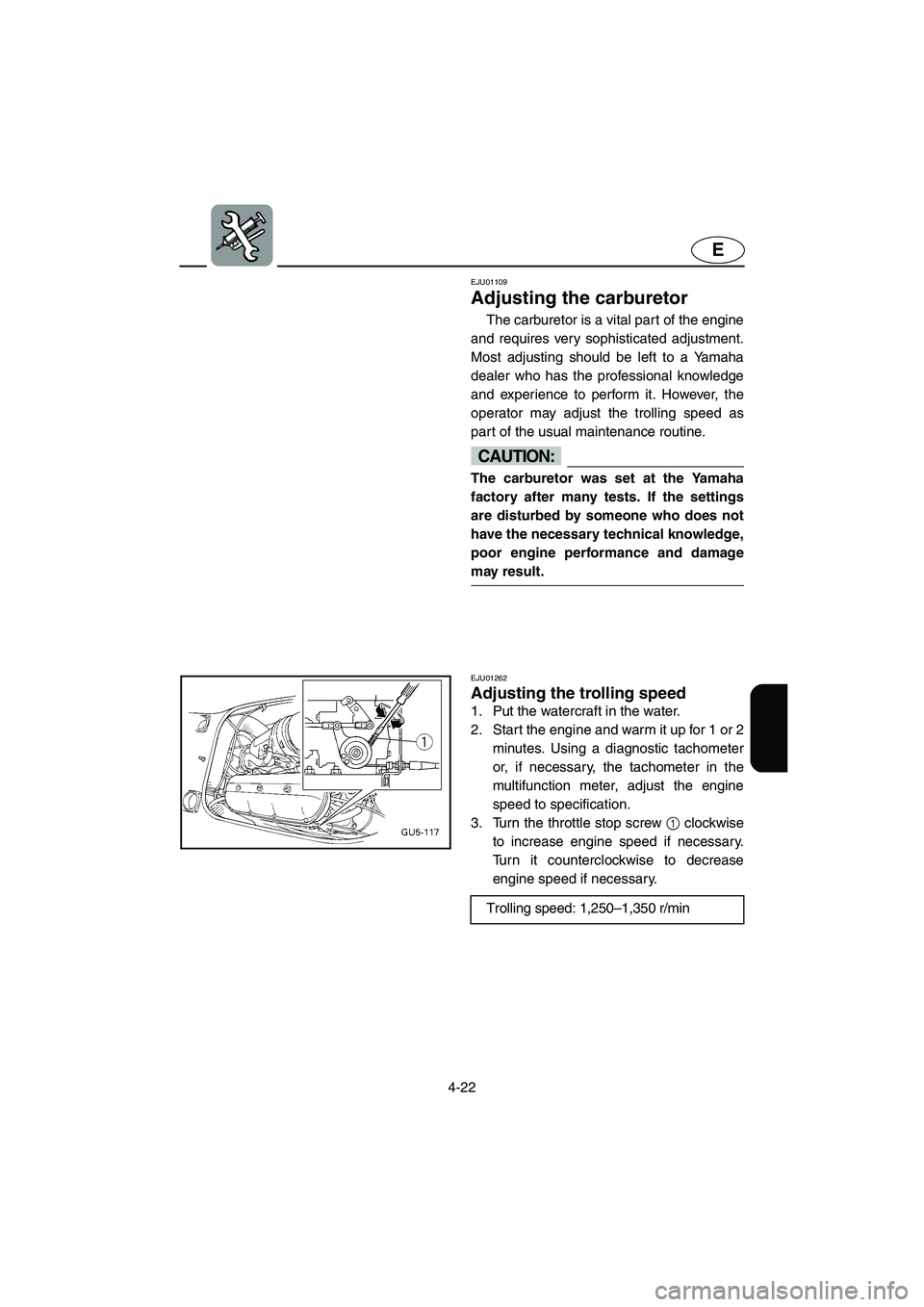 YAMAHA SUV 1200 2002 Owners Manual 4-22
E
EJU01109
Adjusting the carburetor
The carburetor is a vital part of the engine
and requires very sophisticated adjustment.
Most adjusting should be left to a Yamaha
dealer who has the profes YAMAHA SUV 1200 2002 Owners Manual 4-22
E
EJU01109
Adjusting the carburetor
The carburetor is a vital part of the engine
and requires very sophisticated adjustment.
Most adjusting should be left to a Yamaha
dealer who has the profes