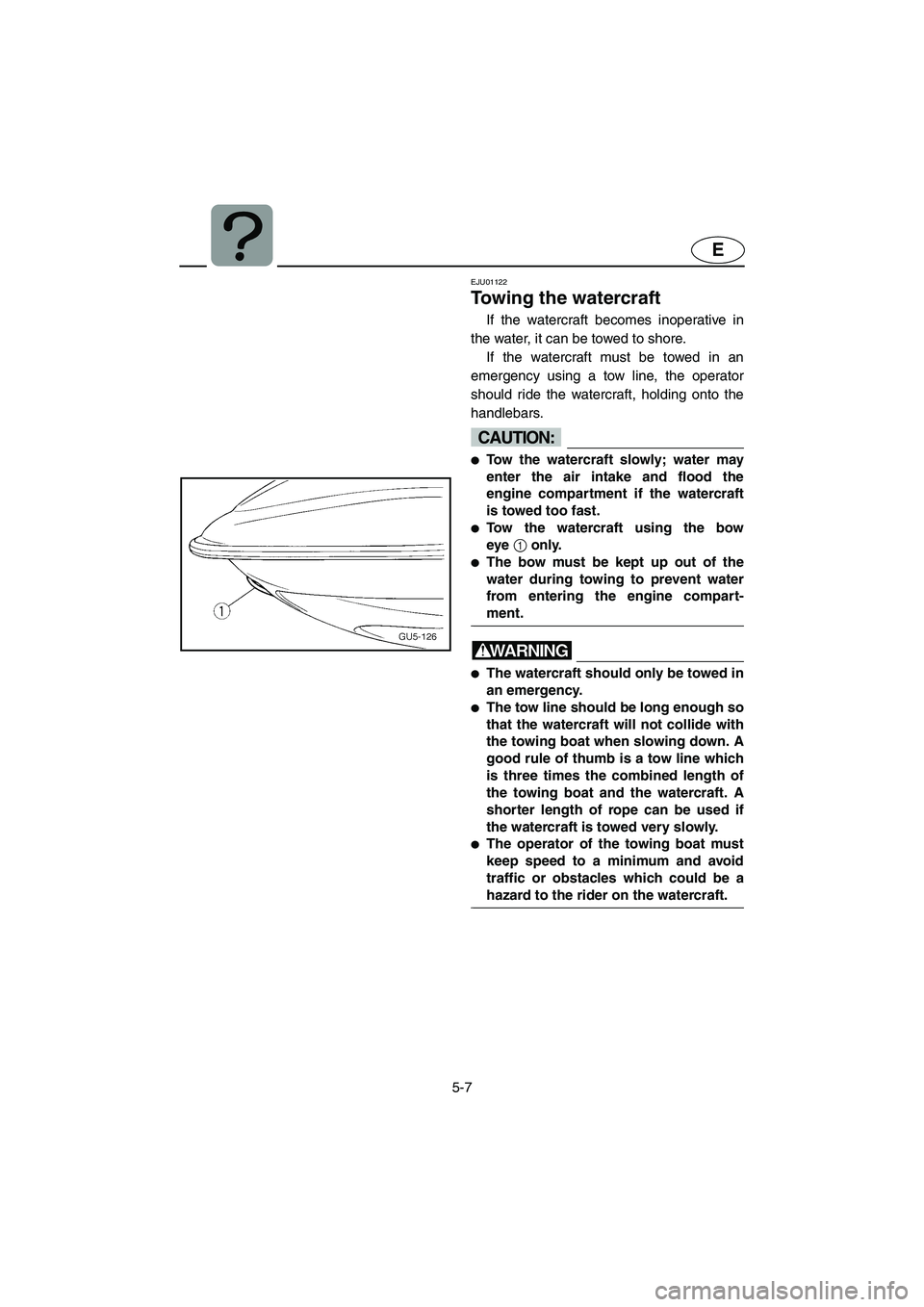 YAMAHA SUV 1200 2002  Owners Manual 5-7
E
EJU01122 
Towing the watercraft  
If the watercraft becomes inoperative in
the water, it can be towed to shore. 
If the watercraft must be towed in an
emergency using a tow line, the operator
sh