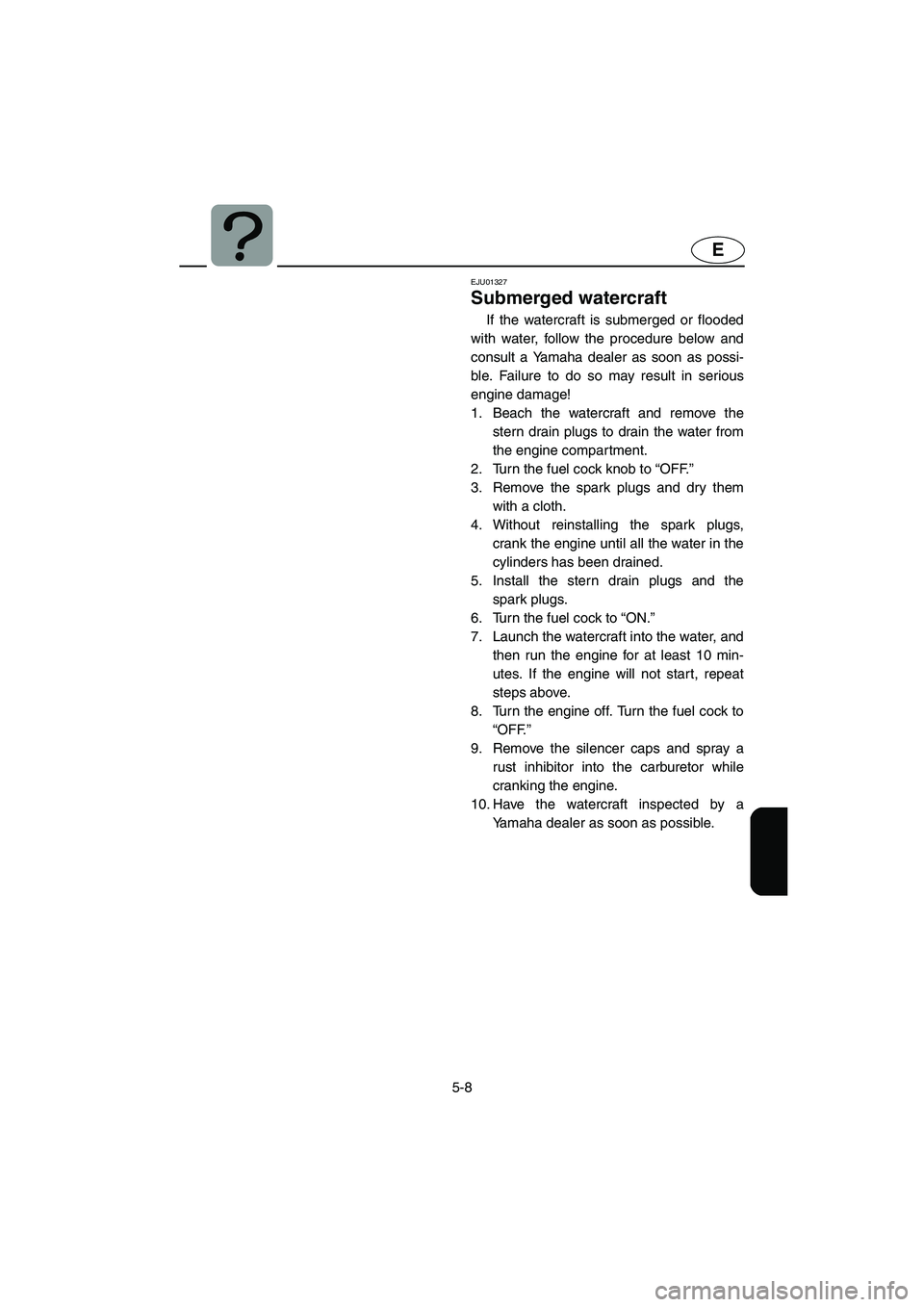 YAMAHA SUV 1200 2002  Owners Manual 5-8
E
EJU01327 
Submerged watercraft  
If the watercraft is submerged or flooded
with water, follow the procedure below and
consult a Yamaha dealer as soon as possi-
ble. Failure to do so may result i
