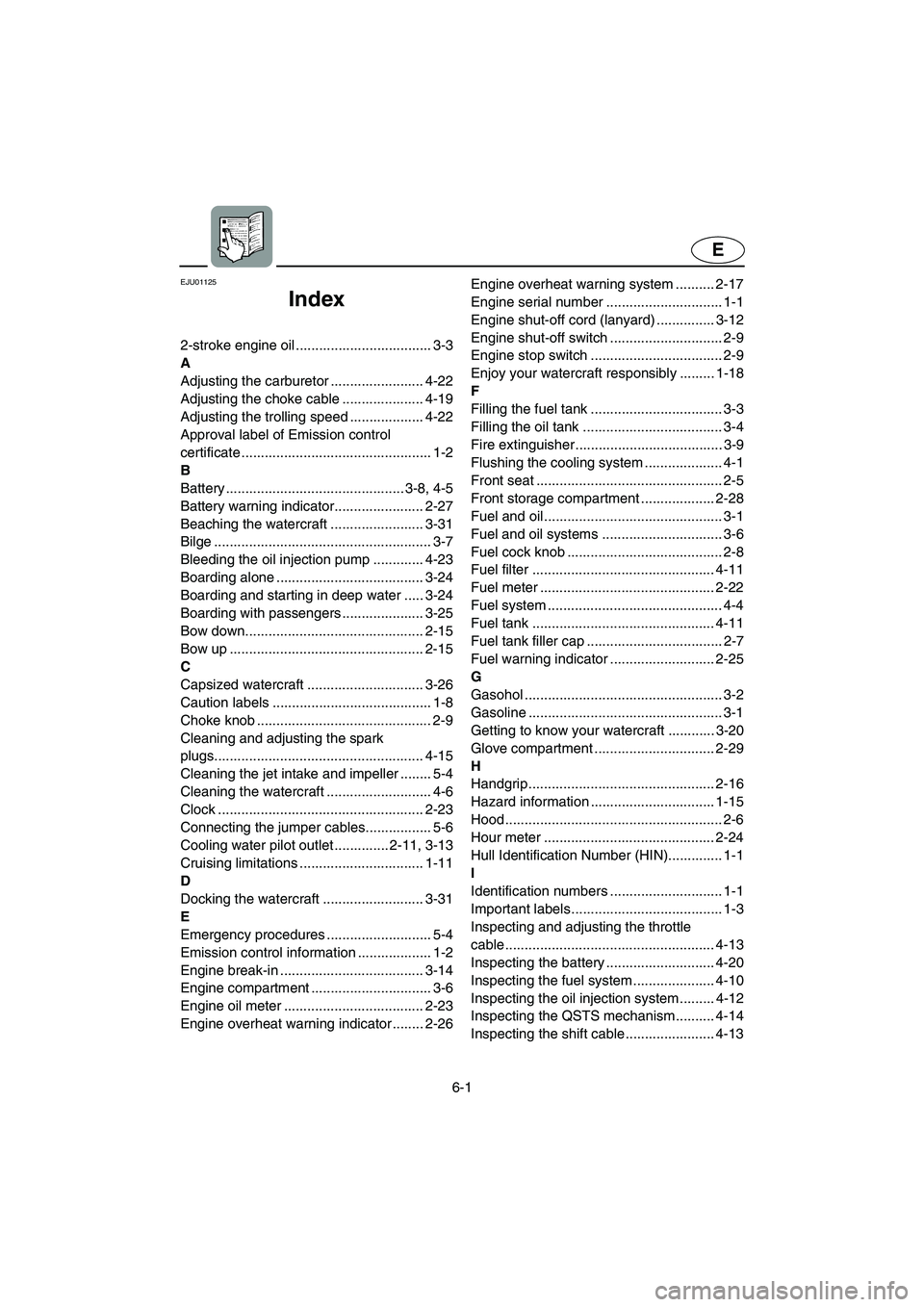 YAMAHA SUV 1200 2002 Owners Manual 6-1
E
EJU01125
Index
2-stroke engine oil ................................... 3-3
A
Adjusting the carburetor ........................ 4-22
Adjusting the choke cable ..................... 4-19
Adjustin YAMAHA SUV 1200 2002 Owners Manual 6-1
E
EJU01125
Index
2-stroke engine oil ................................... 3-3
A
Adjusting the carburetor ........................ 4-22
Adjusting the choke cable ..................... 4-19
Adjustin