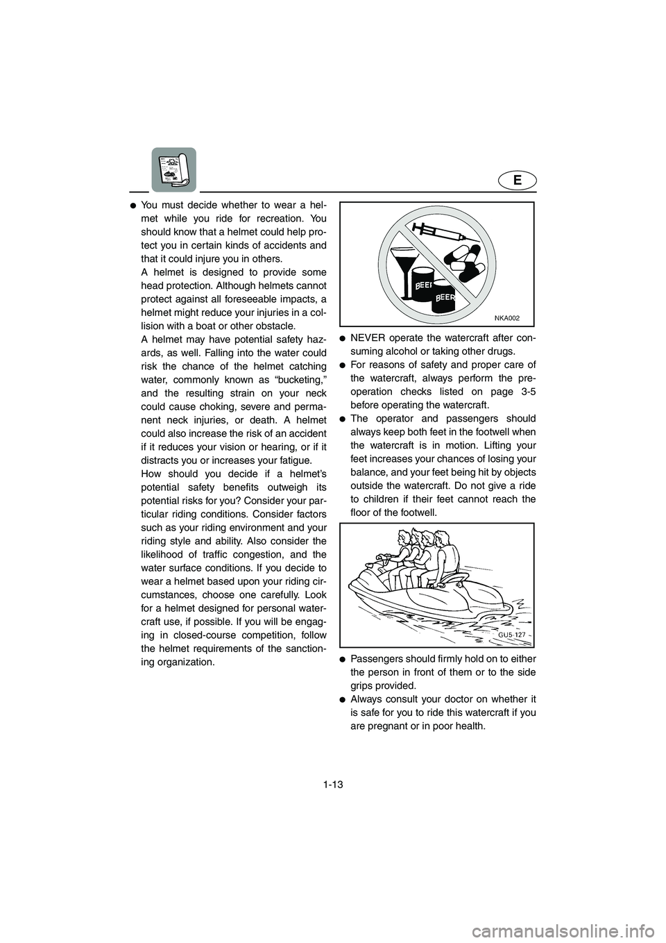YAMAHA SUV 1200 2002 User Guide 1-13
E
You must decide whether to wear a hel-
met while you ride for recreation. You
should know that a helmet could help pro-
tect you in certain kinds of accidents and
that it could injure you in o