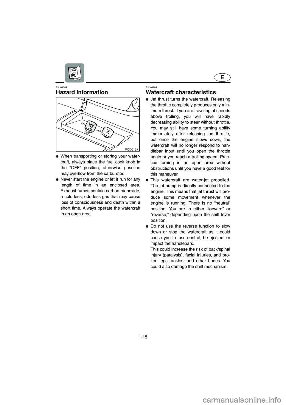 YAMAHA SUV 1200 2002 Owners Manual 1-15
E
EJU01003 
Hazard information  
When transporting or storing your water-
craft, always place the fuel cock knob in
the “OFF” position, otherwise gasoline
may overflow from the carburetor. 
