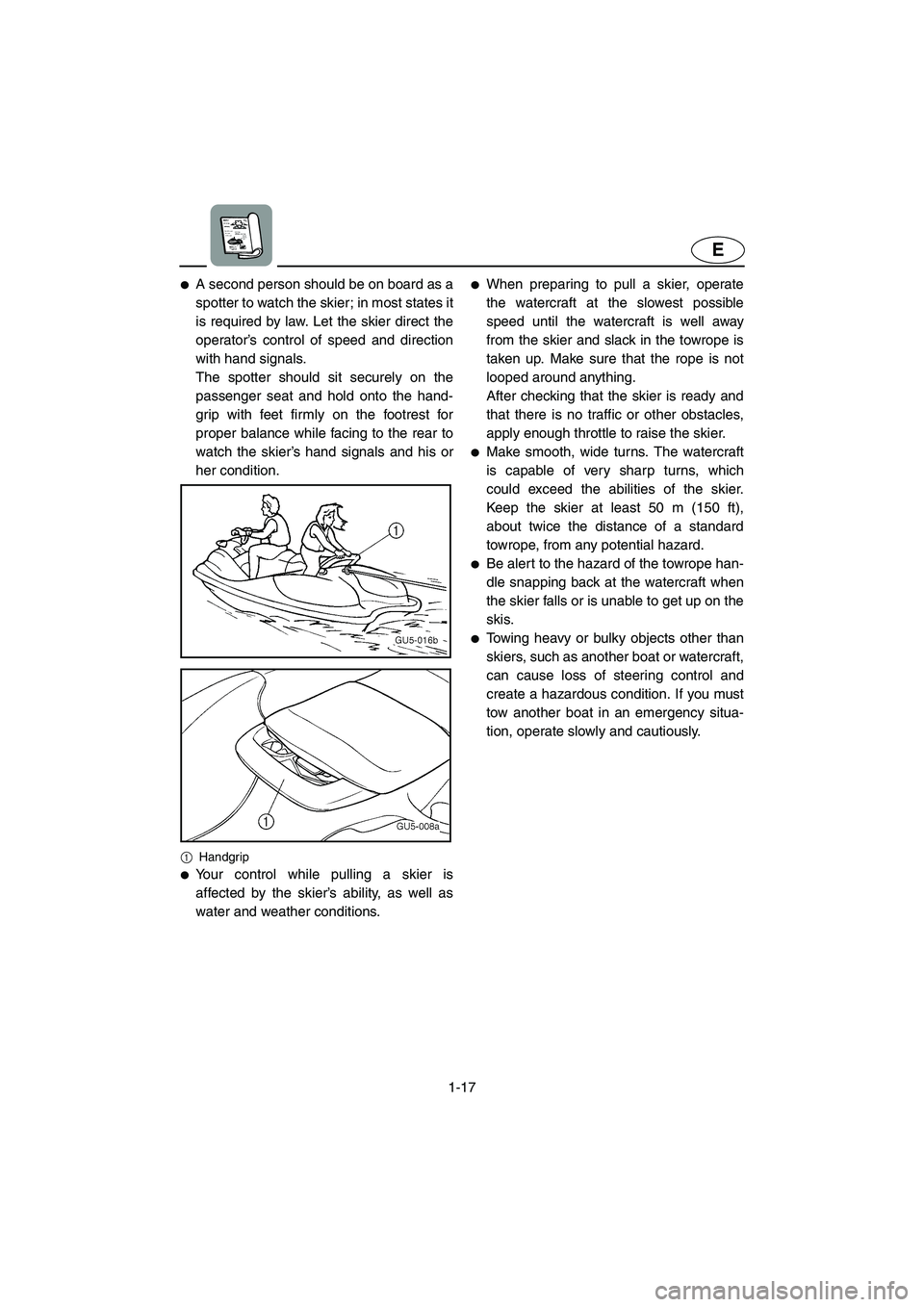 YAMAHA SUV 1200 2002 Owners Manual 1-17
E
A second person should be on board as a
spotter to watch the skier; in most states it
is required by law. Let the skier direct the
operator’s control of speed and direction
with hand signals