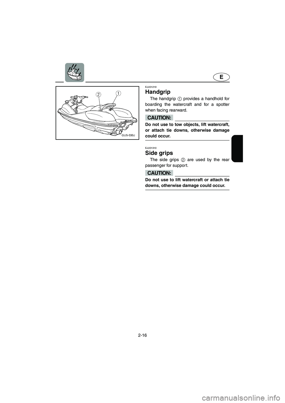 YAMAHA SUV 1200 2002 Service Manual 2-16
E
EJU01219
Handgrip
The handgrip 1 provides a handhold for
boarding the watercraft and for a spotter
when facing rearward.
CAUTION:@ Do not use to tow objects, lift watercraft,
or attach tie YAMAHA SUV 1200 2002 Service Manual 2-16
E
EJU01219
Handgrip
The handgrip 1 provides a handhold for
boarding the watercraft and for a spotter
when facing rearward.
CAUTION:@ Do not use to tow objects, lift watercraft,
or attach tie
