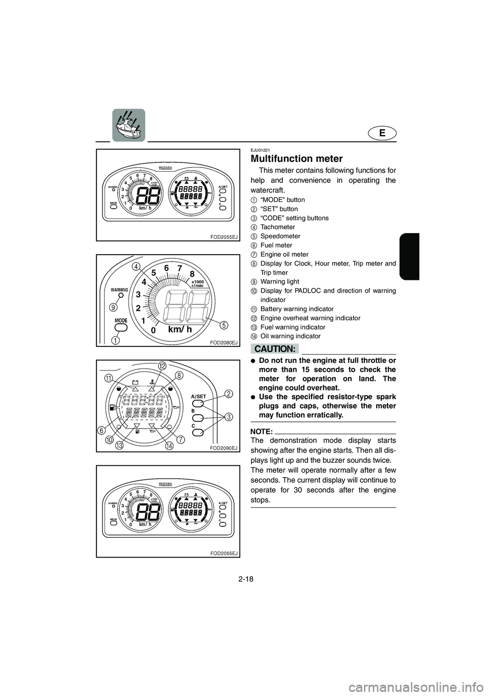 YAMAHA SUV 1200 2002 Service Manual 2-18
E
EJU01221
Multifunction meter
This meter contains following functions for
help and convenience in operating the
watercraft.
1
“MODE” button
2
“SET” button
3
“CODE” setting butt YAMAHA SUV 1200 2002 Service Manual 2-18
E
EJU01221
Multifunction meter
This meter contains following functions for
help and convenience in operating the
watercraft.
1
“MODE” button
2
“SET” button
3
“CODE” setting butt
