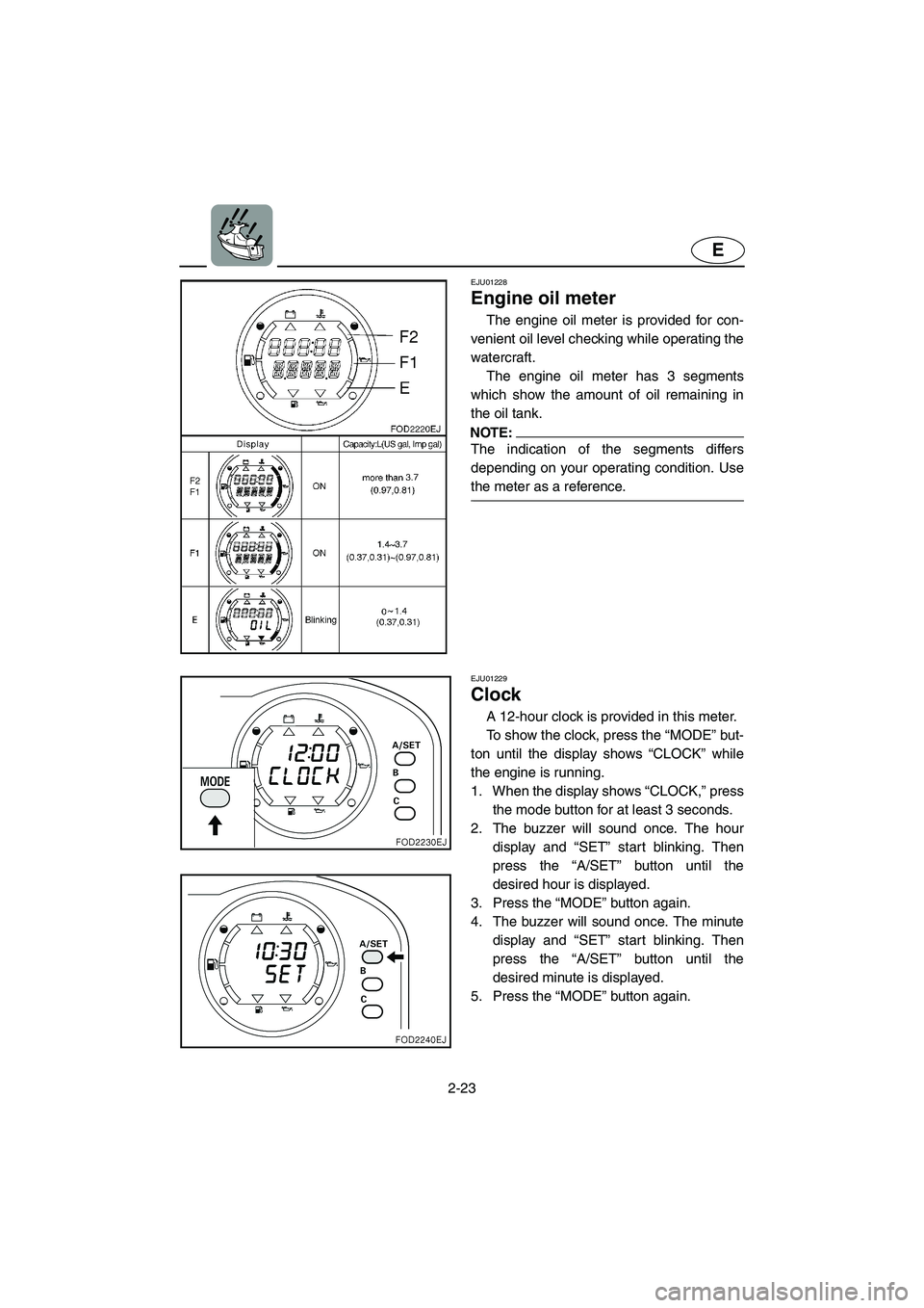 YAMAHA SUV 1200 2002 Service Manual 2-23
E
EJU01228
Engine oil meter
The engine oil meter is provided for con-
venient oil level checking while operating the
watercraft.
The engine oil meter has 3 segments
which show the amount of o YAMAHA SUV 1200 2002 Service Manual 2-23
E
EJU01228
Engine oil meter
The engine oil meter is provided for con-
venient oil level checking while operating the
watercraft.
The engine oil meter has 3 segments
which show the amount of o