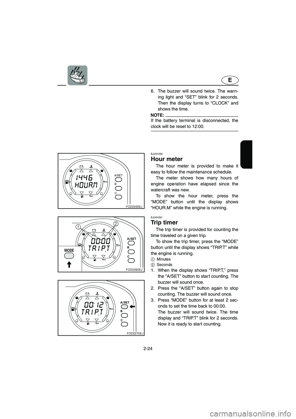 YAMAHA SUV 1200 2002 Owners Manual 2-24
E
6. The buzzer will sound twice. The warn-
ing light and “SET” blink for 2 seconds.
Then the display turns to “CLOCK” and
shows the time.
NOTE:@ If the battery terminal is disconnected, YAMAHA SUV 1200 2002 Owners Manual 2-24
E
6. The buzzer will sound twice. The warn-
ing light and “SET” blink for 2 seconds.
Then the display turns to “CLOCK” and
shows the time.
NOTE:@ If the battery terminal is disconnected,