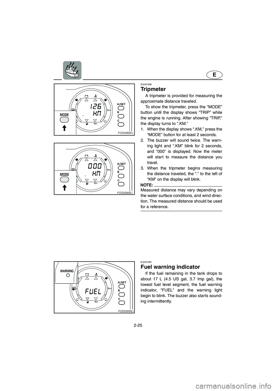 YAMAHA SUV 1200 2002 Owners Manual 2-25
E
EJU01238
Tr i p m e t e r
A tripmeter is provided for measuring the
approximate distance traveled.
To show the tripmeter, press the “MODE”
button until the display shows “TRIP” whi YAMAHA SUV 1200 2002 Owners Manual 2-25
E
EJU01238
Tr i p m e t e r
A tripmeter is provided for measuring the
approximate distance traveled.
To show the tripmeter, press the “MODE”
button until the display shows “TRIP” whi