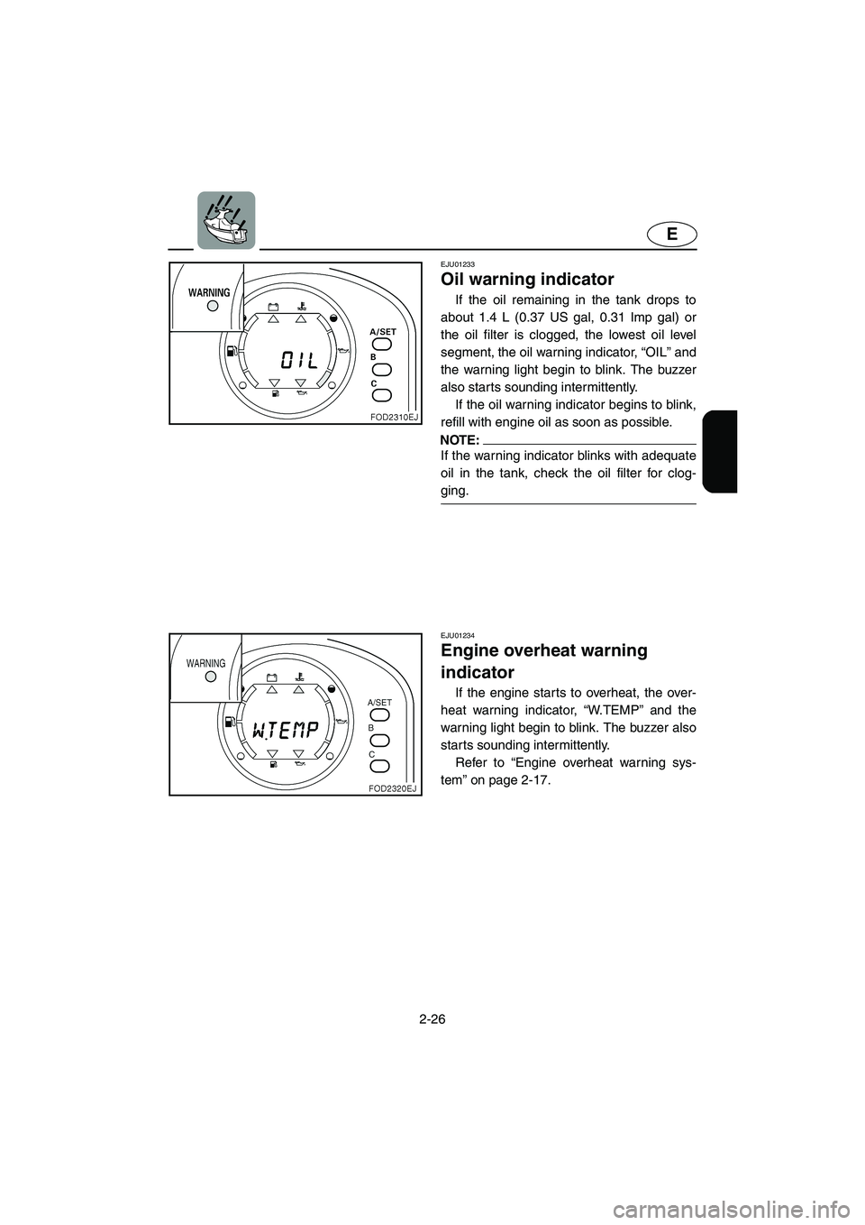 YAMAHA SUV 1200 2002 Owners Manual 2-26
E
EJU01233
Oil warning indicator
If the oil remaining in the tank drops to
about 1.4 L (0.37 US gal, 0.31 Imp gal) or
the oil filter is clogged, the lowest oil level
segment, the oil warning i YAMAHA SUV 1200 2002 Owners Manual 2-26
E
EJU01233
Oil warning indicator
If the oil remaining in the tank drops to
about 1.4 L (0.37 US gal, 0.31 Imp gal) or
the oil filter is clogged, the lowest oil level
segment, the oil warning i