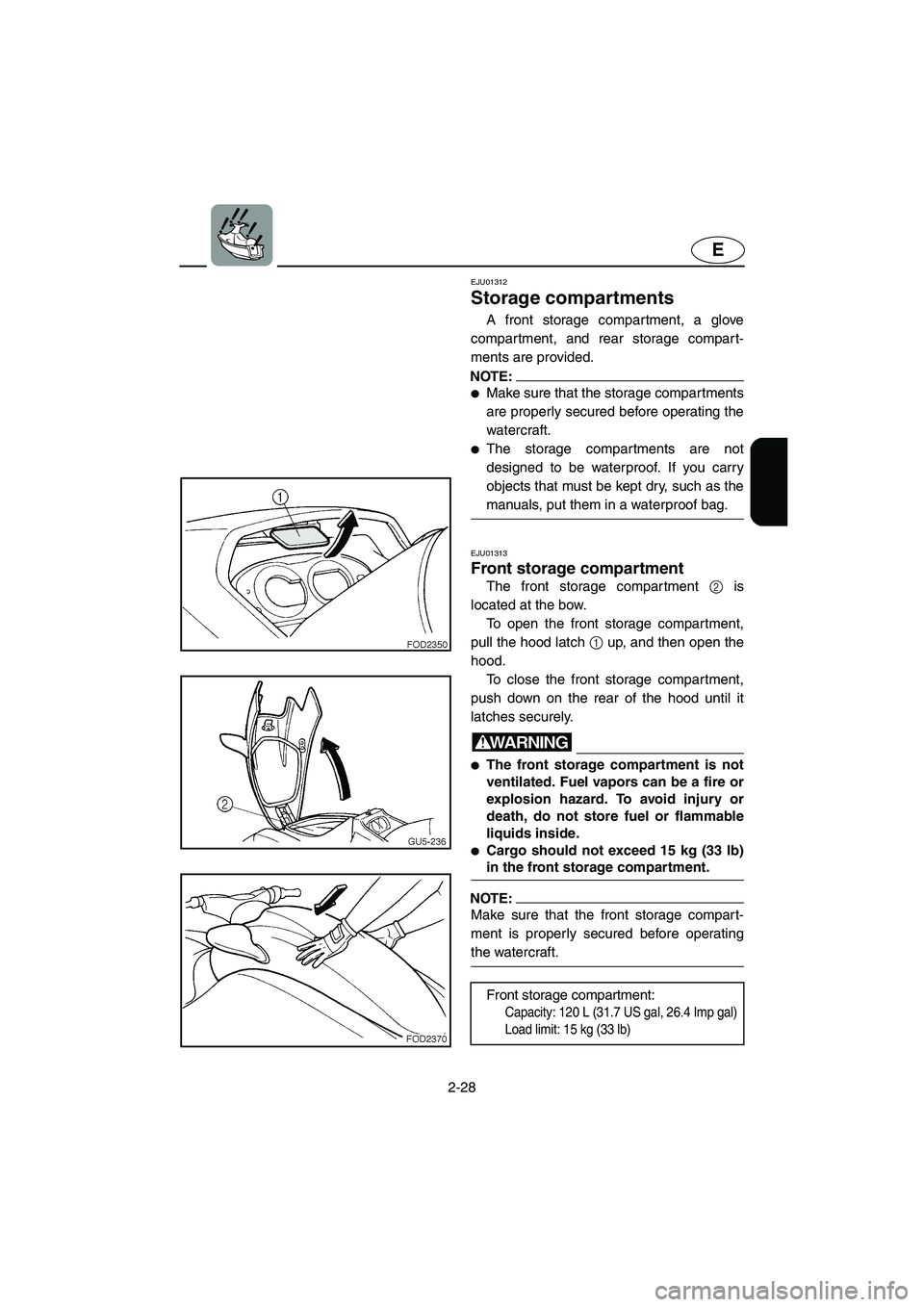 YAMAHA SUV 1200 2002  Owners Manual 2-28
E
EJU01312 
Storage compartments  
A front storage compartment, a glove
compartment, and rear storage compart-
ments are provided. 
NOTE:@ Make sure that the storage compartments
are properly se