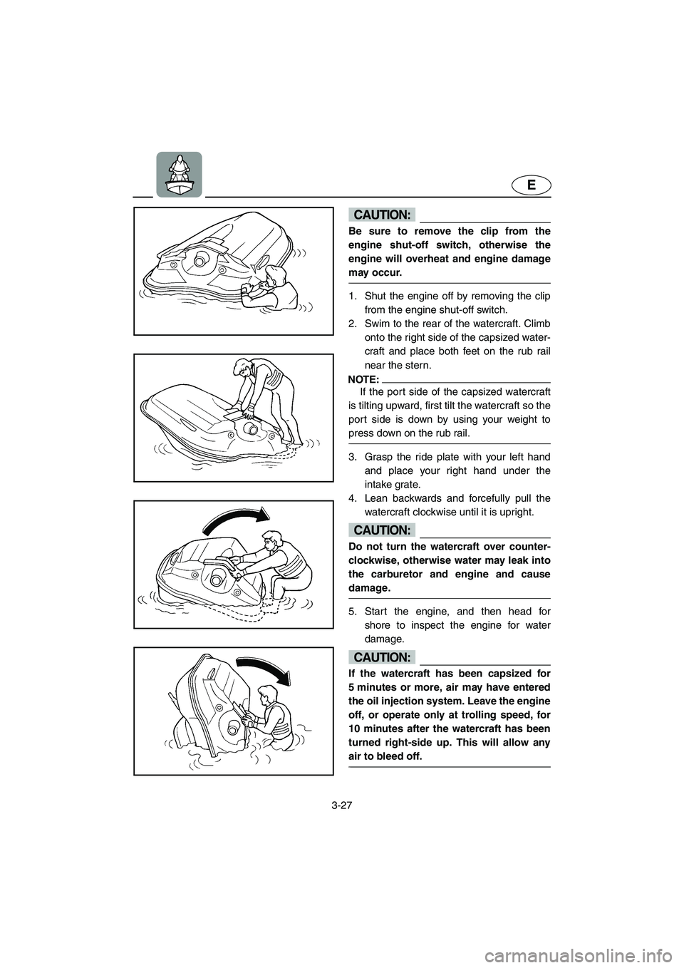 YAMAHA SUV 1200 2002 Manual Online 3-27
E
CAUTION:@ Be sure to remove the clip from the
engine shut-off switch, otherwise the
engine will overheat and engine damage
may occur. 
@ 
1. Shut the engine off by removing the clip
from the en