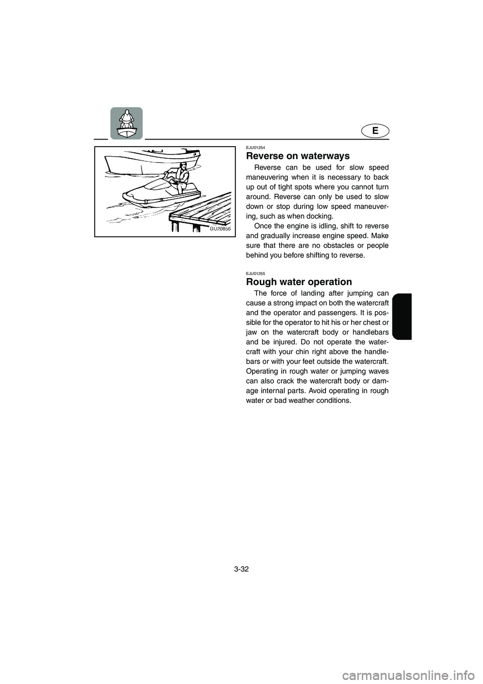 YAMAHA SUV 1200 2002  Owners Manual 3-32
E
EJU01254 
Reverse on waterways  
Reverse can be used for slow speed
maneuvering when it is necessary to back
up out of tight spots where you cannot turn
around. Reverse can only be used to slow