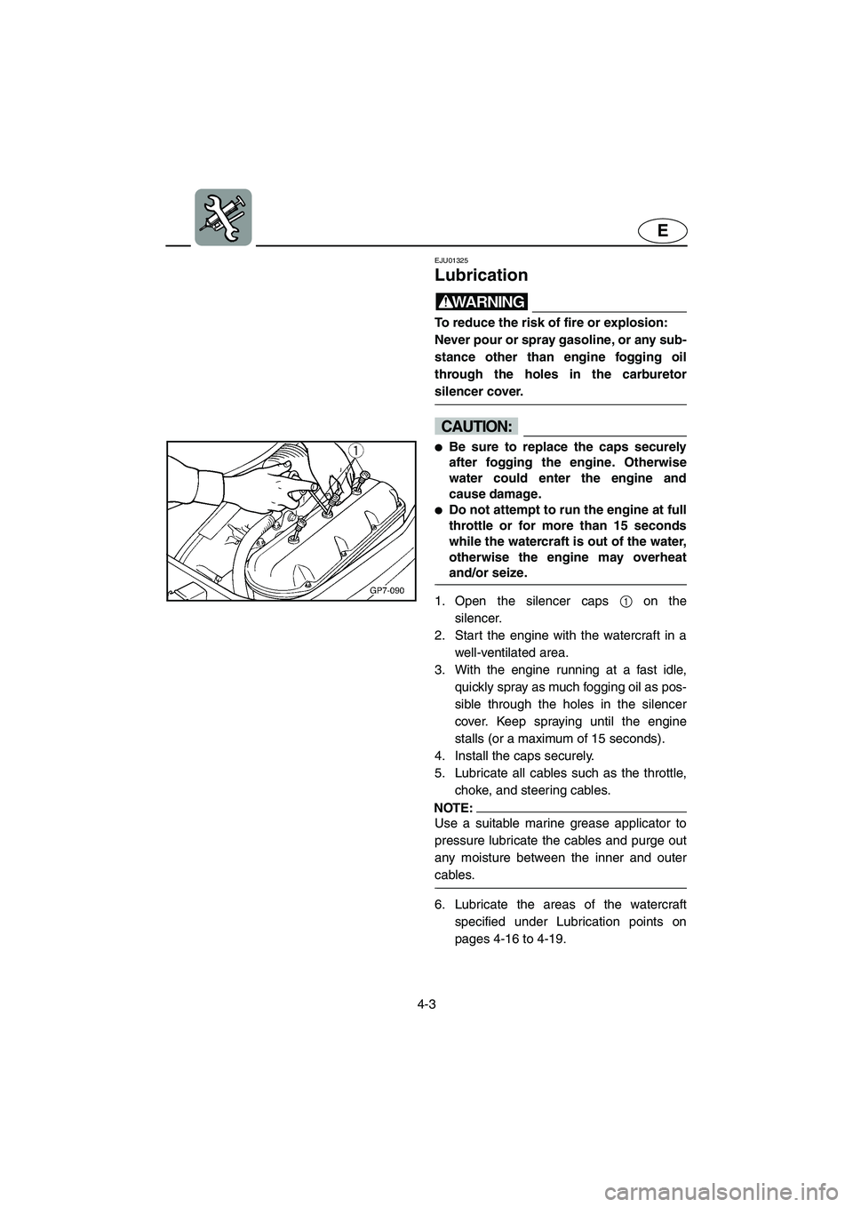 YAMAHA SUV 1200 2002  Owners Manual 4-3
E
EJU01325 
Lubrication  
WARNING@ To reduce the risk of fire or explosion: 
Never pour or spray gasoline, or any sub-
stance other than engine fogging oil
through the holes in the carburetor
sile