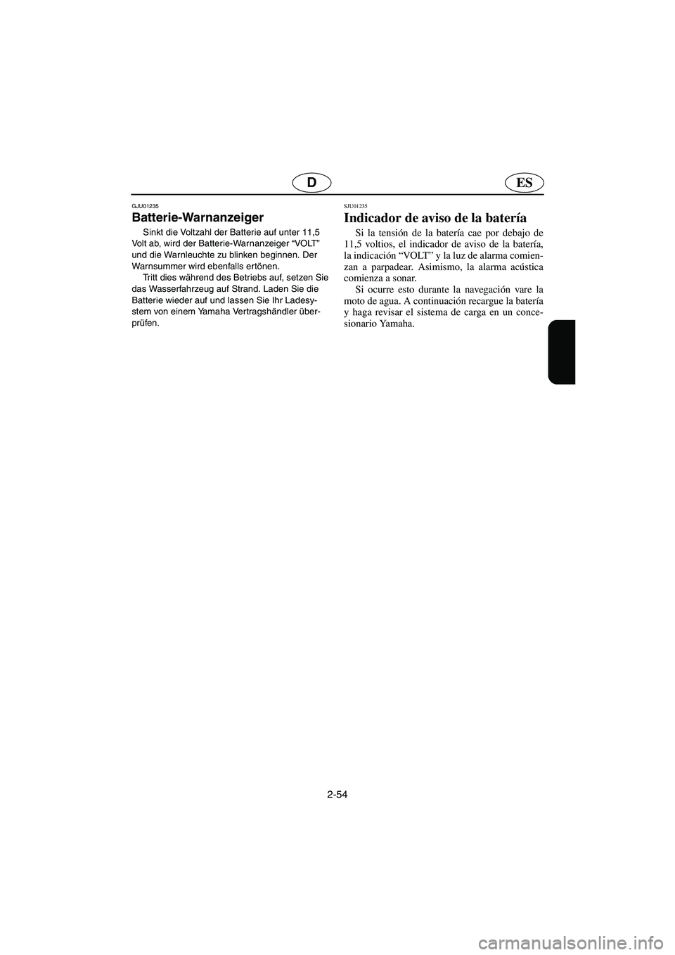 YAMAHA SUV 1200 2002  Betriebsanleitungen (in German) 2-54
ESD
GJU01235 
Batterie-Warnanzeiger  
Sinkt die Voltzahl der Batterie auf unter 11,5 
Volt ab, wird der Batterie-Warnanzeiger “VOLT” 
und die Warnleuchte zu blinken beginnen. Der 
Warnsummer 