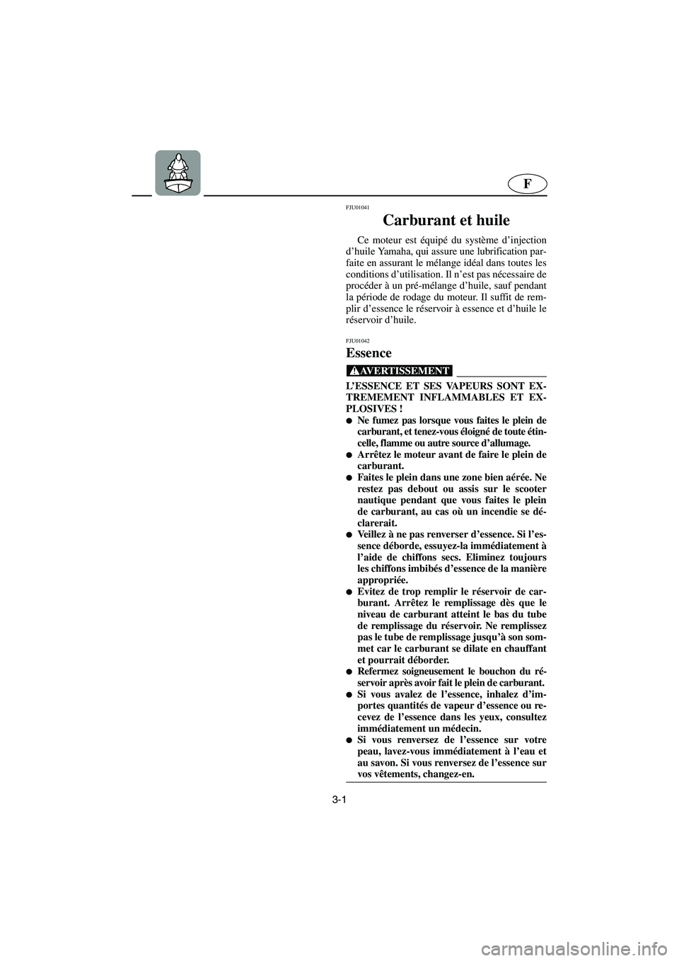 YAMAHA SUV 1200 2002  Betriebsanleitungen (in German) 3-1
F
FJU01041 
Carburant et huile  
Ce moteur est équipé du système d’injection
d’huile Yamaha, qui assure une lubrification par-
faite en assurant le mélange idéal dans toutes les
condition