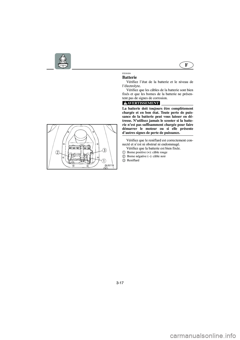YAMAHA SUV 1200 2002 Betriebsanleitungen (in German) 3-17
F
FJU01054
Batterie
Vérifiez l’état de la batterie et le niveau de
l’électrolyte.
Vérifiez que les câbles de la batterie sont bien
fixés et que les bornes de la batterie ne présen- YAMAHA SUV 1200 2002 Betriebsanleitungen (in German) 3-17
F
FJU01054
Batterie
Vérifiez l’état de la batterie et le niveau de
l’électrolyte.
Vérifiez que les câbles de la batterie sont bien
fixés et que les bornes de la batterie ne présen-