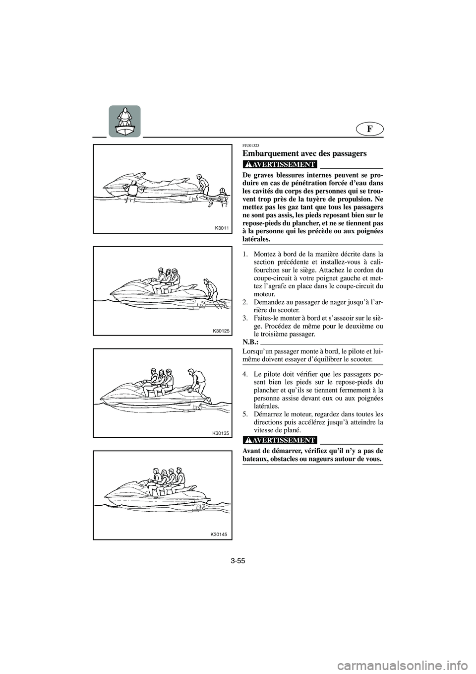 YAMAHA SUV 1200 2002  Betriebsanleitungen (in German) 3-55
F
FJU01323 
Embarquement avec des passagers  
@ De graves blessures internes peuvent se pro-
duire en cas de pénétration forcée d’eau dans
les cavités du corps des personnes qui se trou-
ve