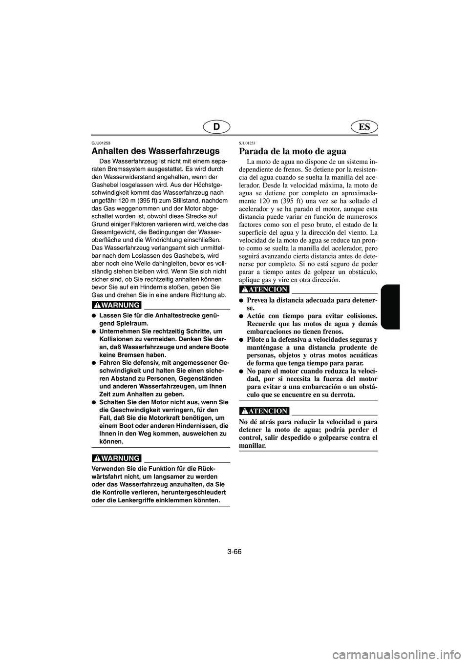 YAMAHA SUV 1200 2002  Betriebsanleitungen (in German) 3-66
ESD
GJU01253 
Anhalten des Wasserfahrzeugs  
Das Wasserfahrzeug ist nicht mit einem sepa-
raten Bremssystem ausgestattet. Es wird durch 
den Wasserwiderstand angehalten, wenn der 
Gashebel losgel