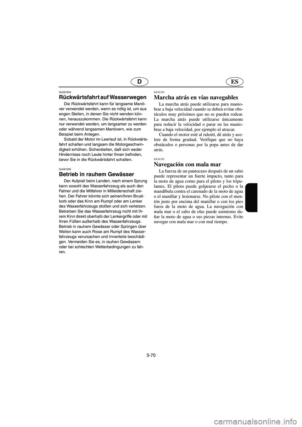 YAMAHA SUV 1200 2002  Betriebsanleitungen (in German) 3-70
ESD
GJU01254 
Rückwärtsfahrt auf Wasserwegen  
Die Rückwärtsfahrt kann für langsame Manö-
ver verwendet werden, wenn es nötig ist, um aus 
engen Stellen, in denen Sie nicht wenden kön-
ne