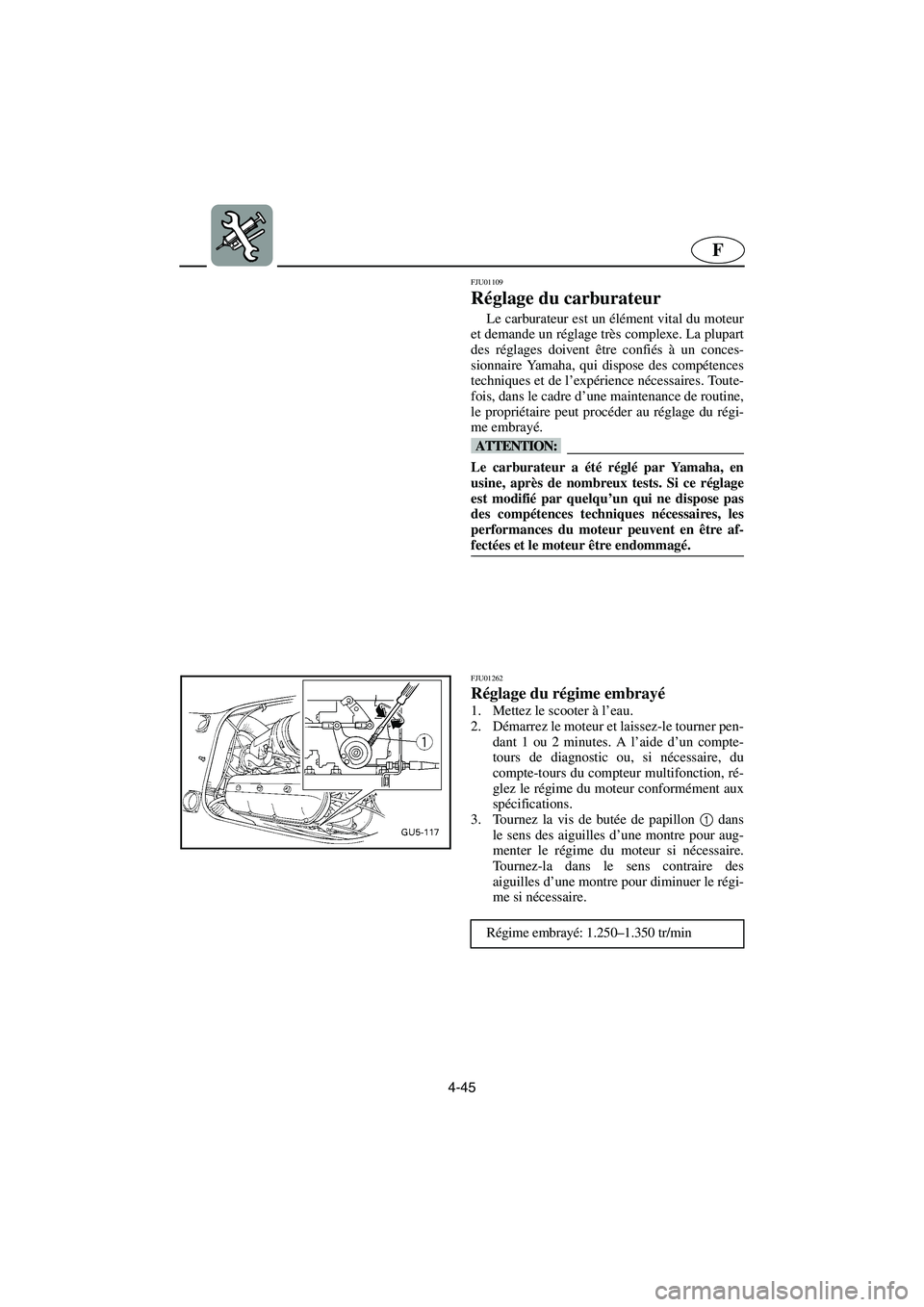 YAMAHA SUV 1200 2002  Betriebsanleitungen (in German) 4-45
F
FJU01109 
Réglage du carburateur  
Le carburateur est un élément vital du moteur
et demande un réglage très complexe. La plupart
des réglages doivent être confiés à un conces-
sionnair
