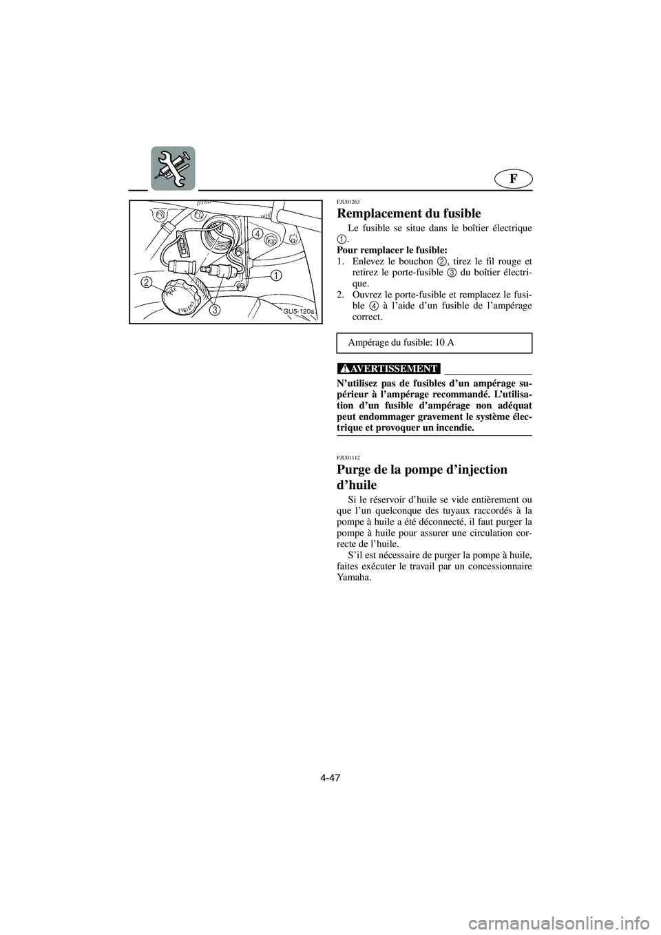 YAMAHA SUV 1200 2002 Betriebsanleitungen (in German) 4-47
F
FJU01263
Remplacement du fusible
Le fusible se situe dans le boîtier électrique
1
.
Pour remplacer le fusible:
1. Enlevez le bouchon 2
, tirez le fil rouge et
retirez le porte-fusible 3
YAMAHA SUV 1200 2002 Betriebsanleitungen (in German) 4-47
F
FJU01263
Remplacement du fusible
Le fusible se situe dans le boîtier électrique
1
.
Pour remplacer le fusible:
1. Enlevez le bouchon 2
, tirez le fil rouge et
retirez le porte-fusible 3