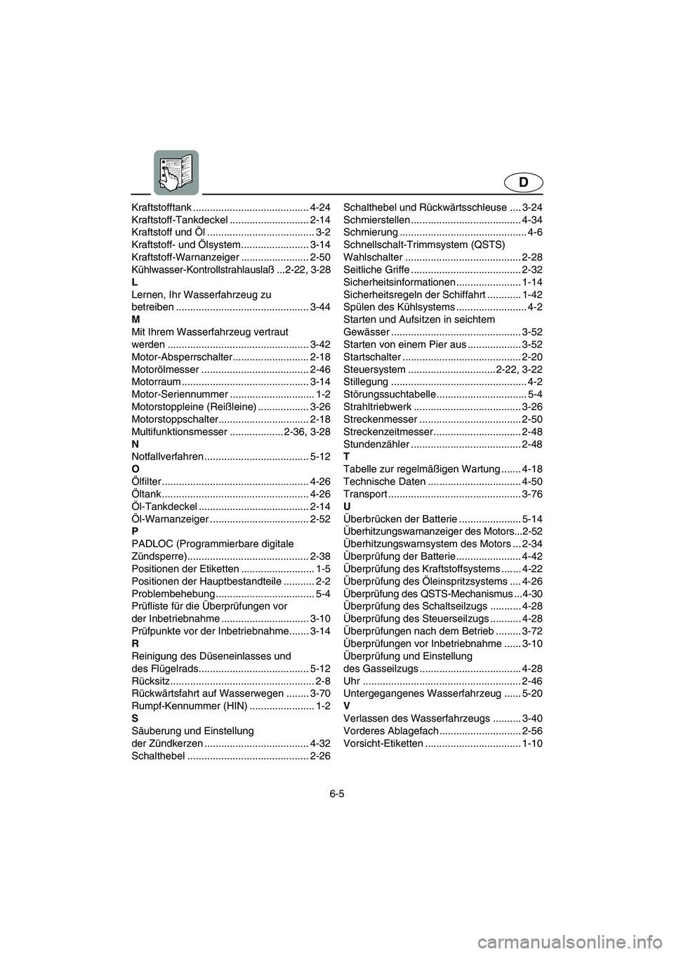 YAMAHA SUV 1200 2002 Betriebsanleitungen (in German) 6-5
D
Kraftstofftank ......................................... 4-24
Kraftstoff-Tankdeckel ............................ 2-14
Kraftstoff und Öl ...................................... 3-2
Kraftstoff- un YAMAHA SUV 1200 2002 Betriebsanleitungen (in German) 6-5
D
Kraftstofftank ......................................... 4-24
Kraftstoff-Tankdeckel ............................ 2-14
Kraftstoff und Öl ...................................... 3-2
Kraftstoff- un