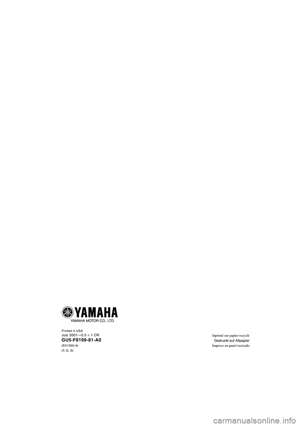 YAMAHA SUV 1200 2002 Notices Demploi (in French) Inprimé sur papier recyclé
Gedruckt auf Altpapier
Impreso en panel recicadoPrinted in USAJuly 2001—0.5 × 1 CR
GU5-F8199-81-A0(SV1200-A)
(F, G, S)
YAMAHA MOTOR CO., LTD.
UGU5A0.book Page 1 Monda YAMAHA SUV 1200 2002 Notices Demploi (in French) Inprimé sur papier recyclé
Gedruckt auf Altpapier
Impreso en panel recicadoPrinted in USAJuly 2001—0.5 × 1 CR
GU5-F8199-81-A0(SV1200-A)
(F, G, S)
YAMAHA MOTOR CO., LTD.
UGU5A0.book Page 1 Monda